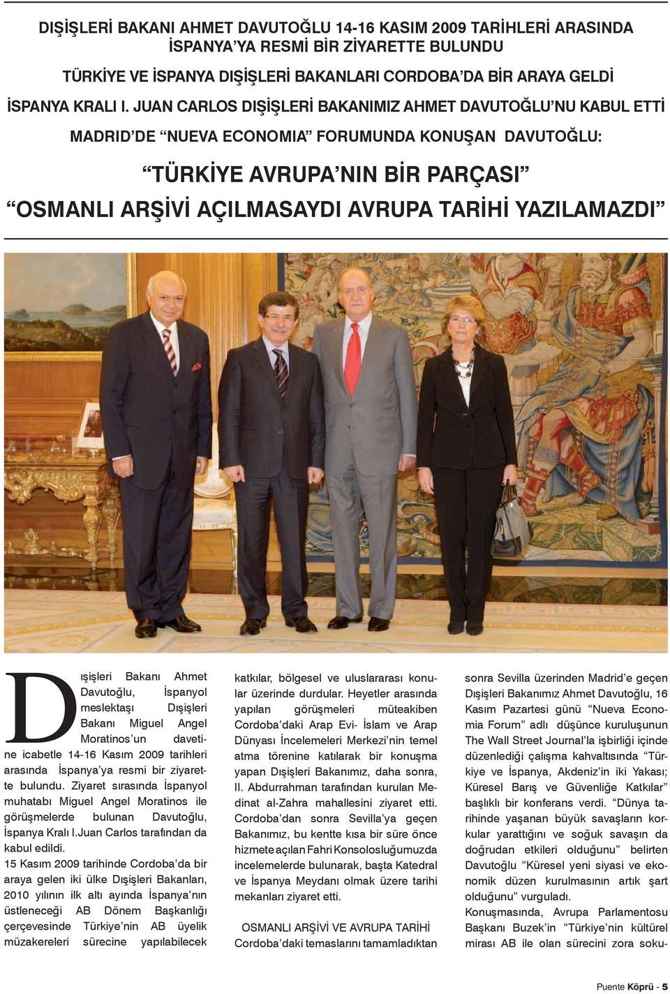 Dışişleri Bakanı Ahmet Davutoğlu, İspanyol meslektaşı Dışişleri Bakanı Miguel Angel Moratinos un davetine icabetle 14-16 Kasım 2009 tarihleri arasında İspanya ya resmi bir ziyarette bulundu.