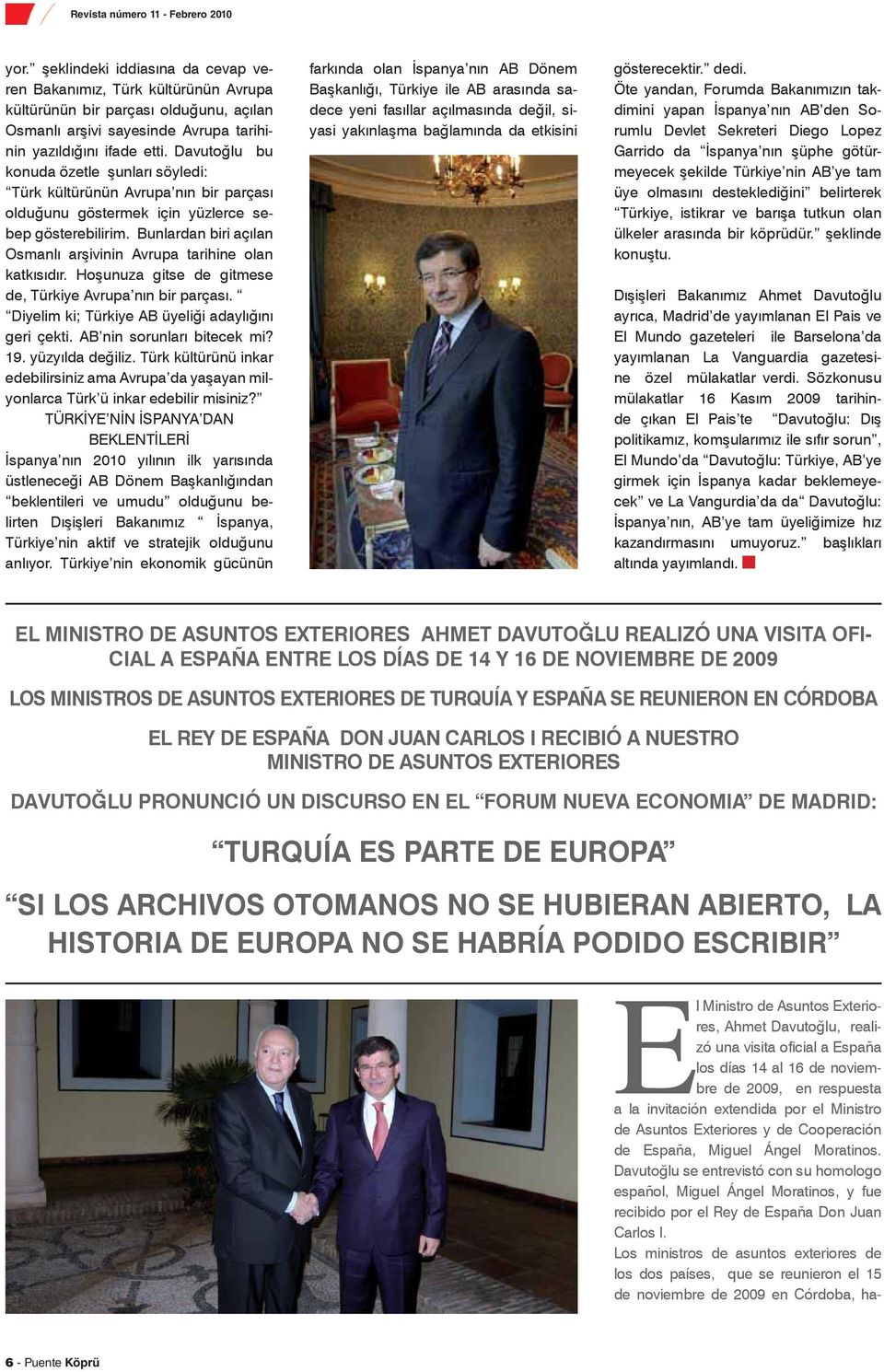 Davutoğlu se entrevistó con su homologo español, Miguel Ángel Moratinos, y fue recibido por el Rey de España Don Juan Carlos I.