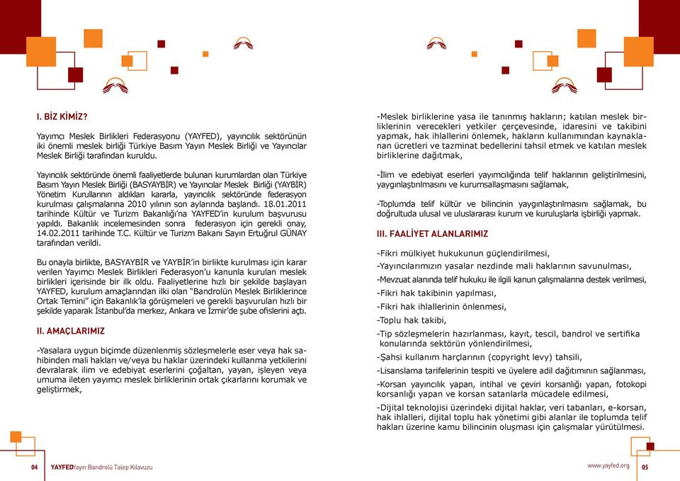 yayıncılık sektöründe federasyon kurulması çalışmalarına 2010 yılının son aylarında başlandı. 18.01.2011 tarihinde Kültür ve Turizm Bakanlığı na YAYFED in kurulum başvurusu yapıldı.