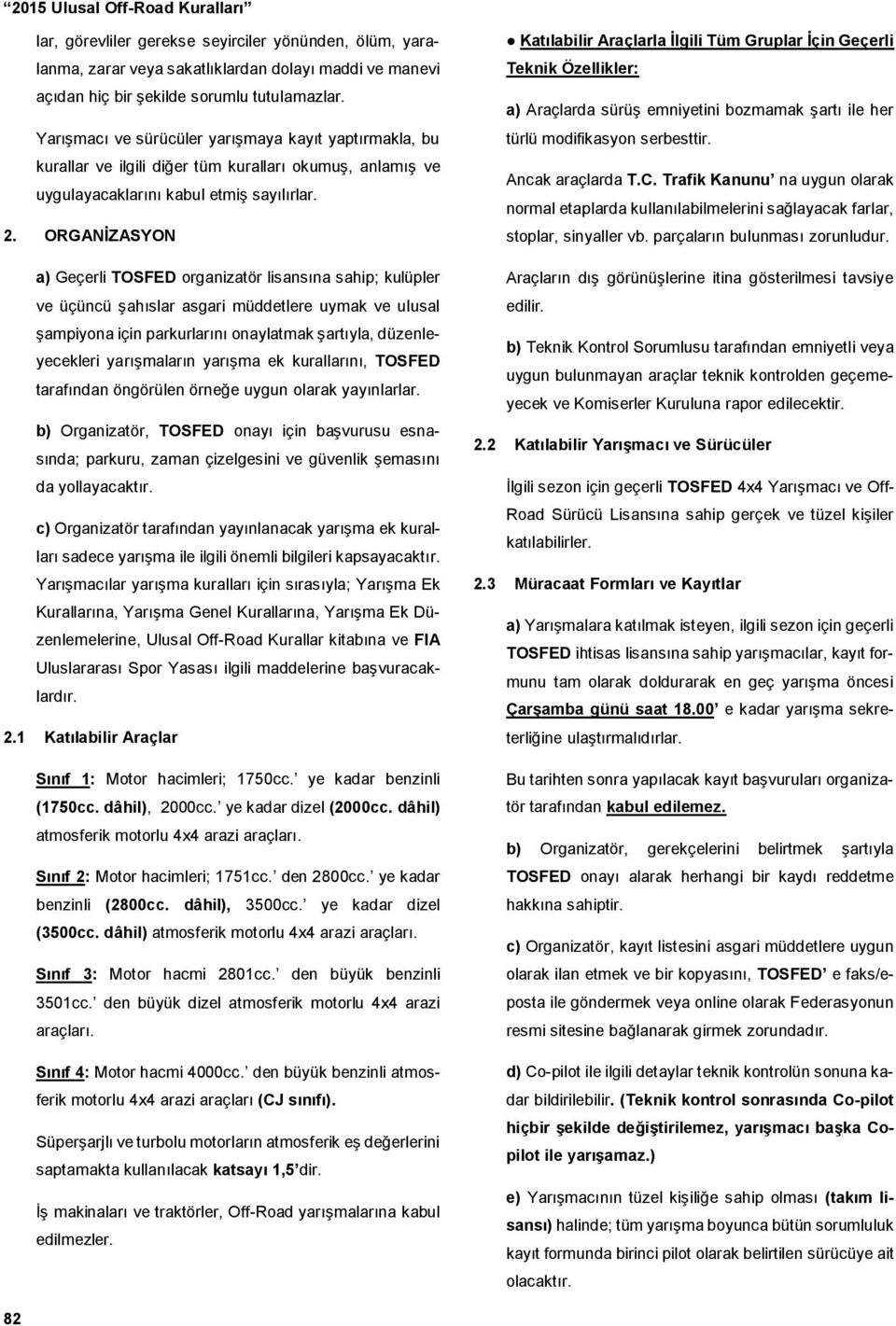 ORGANİZASYON a) Geçerli TOSFED organizatör lisansına sahip; kulüpler ve üçüncü şahıslar asgari müddetlere uymak ve ulusal şampiyona için parkurlarını onaylatmak şartıyla, düzenleyecekleri