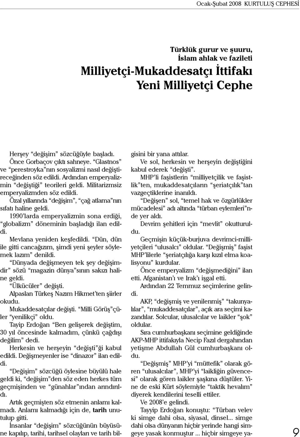 Özal yıllarında değişim, çağ atlama nın sıfatı haline geldi. 1990 larda emperyalizmin sona erdiği, globalizm döneminin başladığı ilan edildi. Mevlana yeniden keşfedildi.