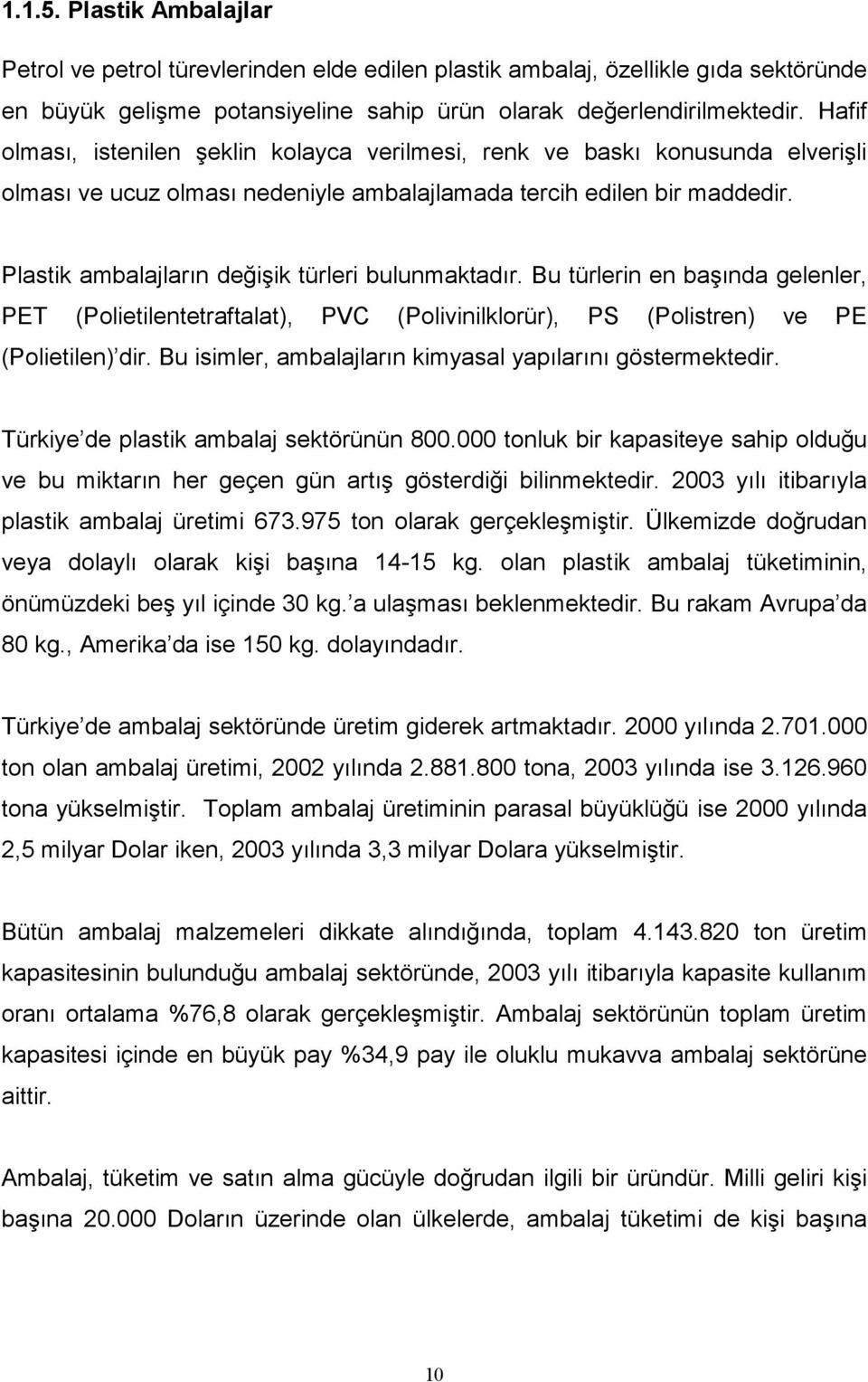 Plastik ambalajların değişik türleri bulunmaktadır. Bu türlerin en başında gelenler, PET (Polietilentetraftalat), PVC (Polivinilklorür), PS (Polistren) ve PE (Polietilen) dir.