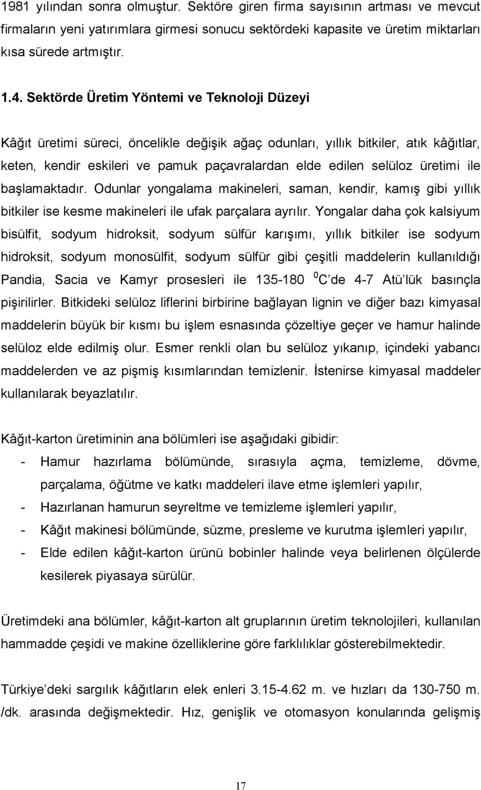 üretimi ile başlamaktadır. Odunlar yongalama makineleri, saman, kendir, kamış gibi yıllık bitkiler ise kesme makineleri ile ufak parçalara ayrılır.