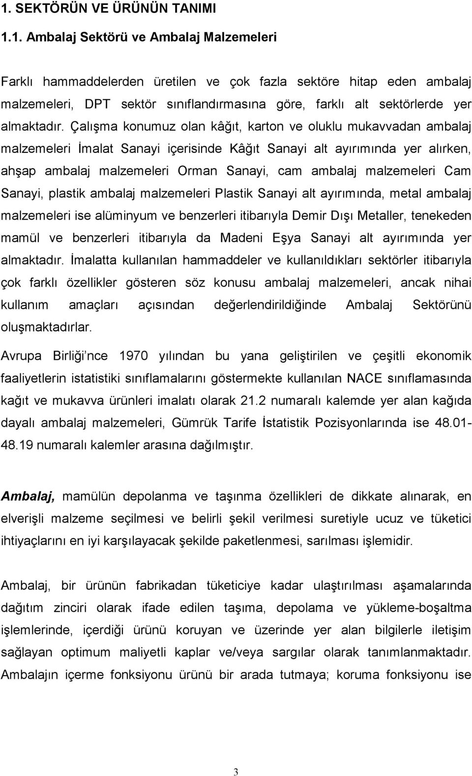 malzemeleri Cam Sanayi, plastik ambalaj malzemeleri Plastik Sanayi alt ayırımında, metal ambalaj malzemeleri ise alüminyum ve benzerleri itibarıyla Demir Dışı Metaller, tenekeden mamül ve benzerleri