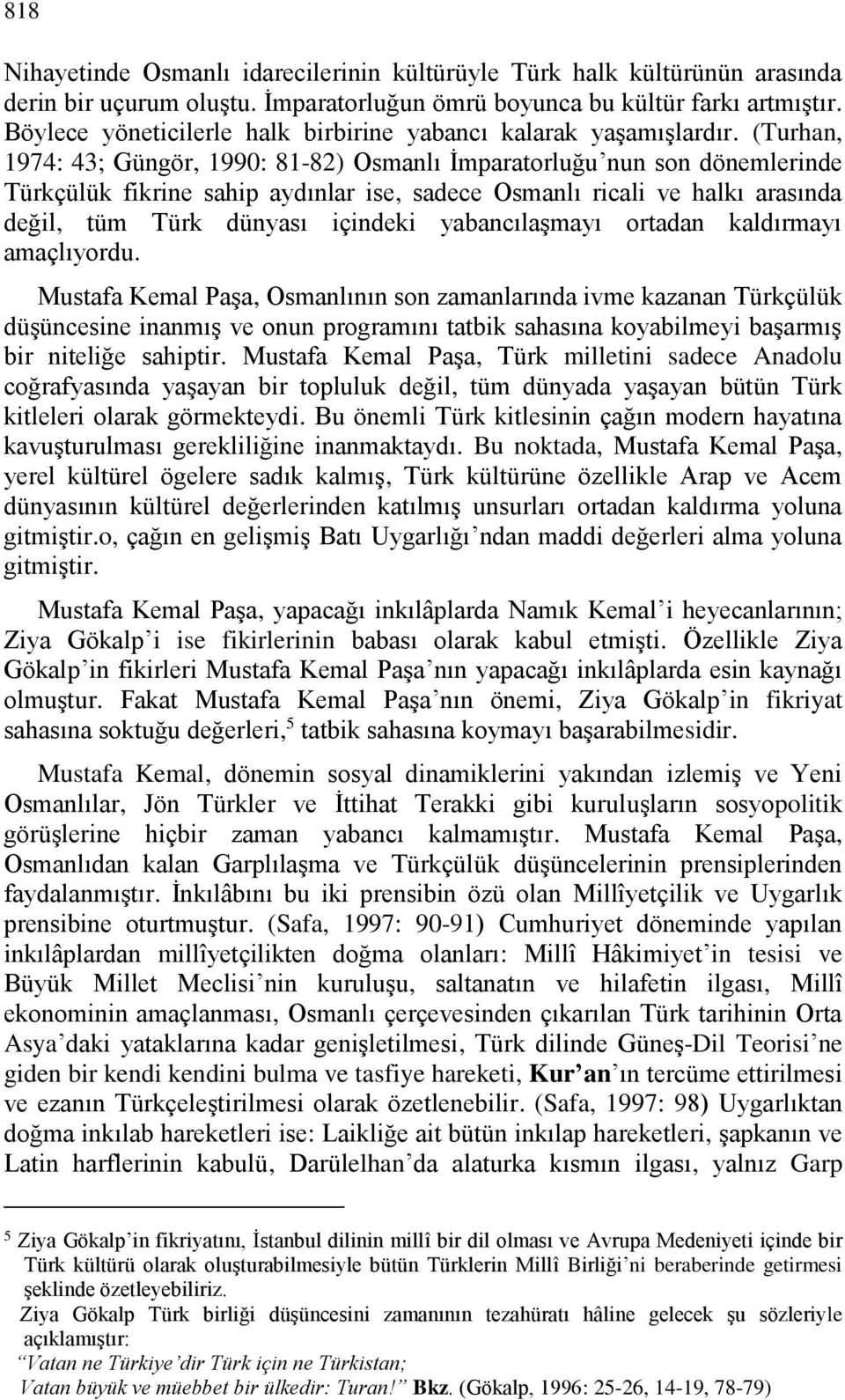 (Turhan, 1974: 43; Güngör, 1990: 81-82) Osmanlı İmparatorluğu nun son dönemlerinde Türkçülük fikrine sahip aydınlar ise, sadece Osmanlı ricali ve halkı arasında değil, tüm Türk dünyası içindeki