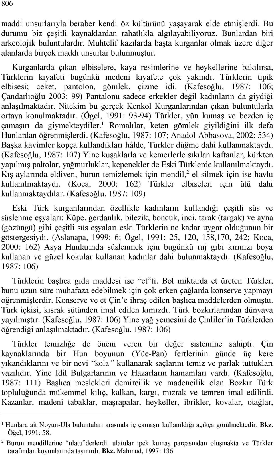 Kurganlarda çıkan elbiselere, kaya resimlerine ve heykellerine bakılırsa, Türklerin kıyafeti bugünkü medeni kıyafete çok yakındı. Türklerin tipik elbisesi; ceket, pantolon, gömlek, çizme idi.