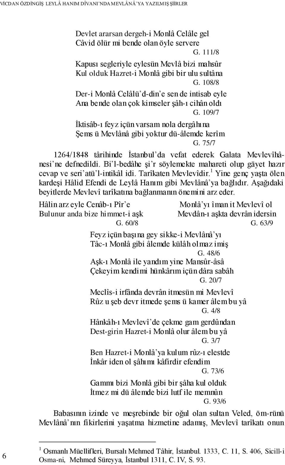 75/7 1264/1848 târihinde İstanbul da vefat ederek Galata Mevlevîhânesi ne defnedildi. Bi l-bedâhe şi r söylemekte mahareti olup gāyet hazır cevap ve seri atü l-intikâl idi. Tarîkaten Mevlevîdir.