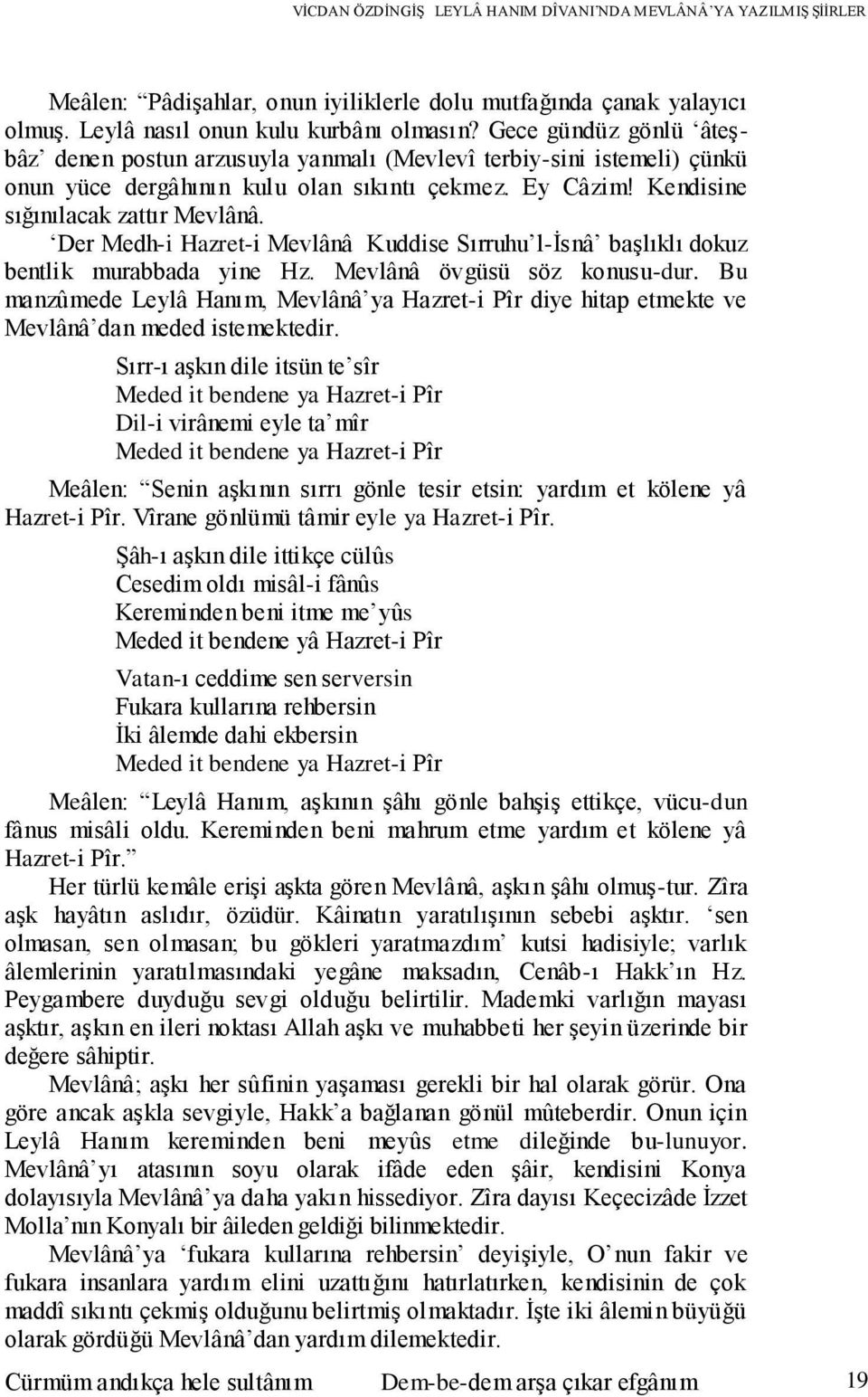 Der Medh-i Hazret-i Mevlânâ Kuddise Sırruhu l-isnâ başlıklı dokuz bentlik murabbada yine Hz. Mevlânâ övgüsü söz konusu-dur.