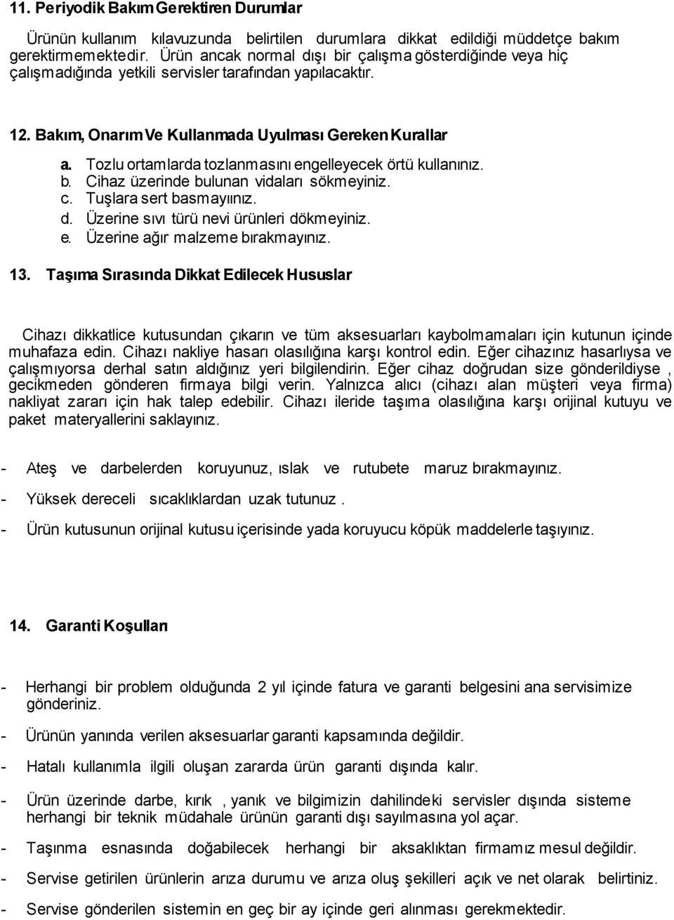 Tozlu ortamlarda tozlanmasını engelleyecek örtü kullanınız. b. Cihaz üzerinde bulunan vidaları sökmeyiniz. c. Tuşlara sert basmayıınız. d. Üzerine sıvı türü nevi ürünleri dökmeyiniz. e. Üzerine ağır malzeme bırakmayınız.