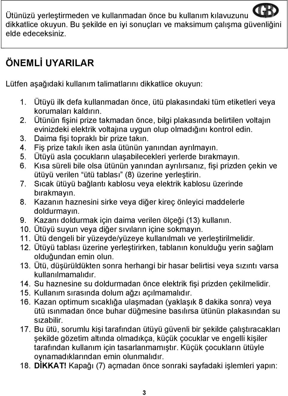 Ütünün fişini prize takmadan önce, bilgi plakasında belirtilen voltajın evinizdeki elektrik voltajına uygun olup olmadığını kontrol edin. 3. Daima fişi topraklı bir prize takın. 4.