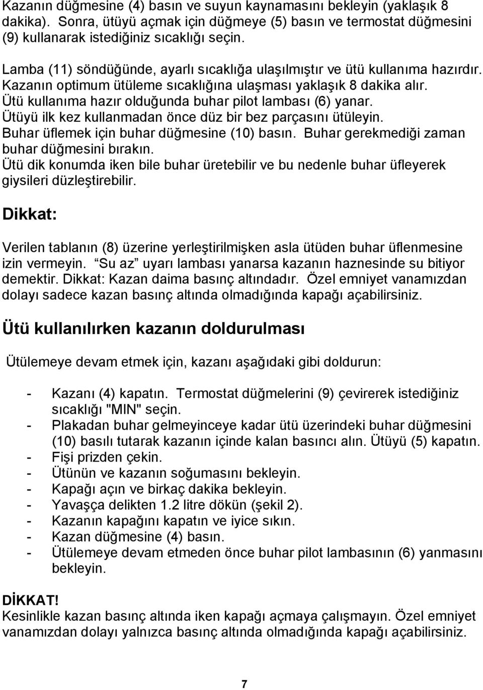 Ütü kullanıma hazır olduğunda buhar pilot lambası (6) yanar. Ütüyü ilk kez kullanmadan önce düz bir bez parçasını ütüleyin. Buhar üflemek için buhar düğmesine (10) basın.