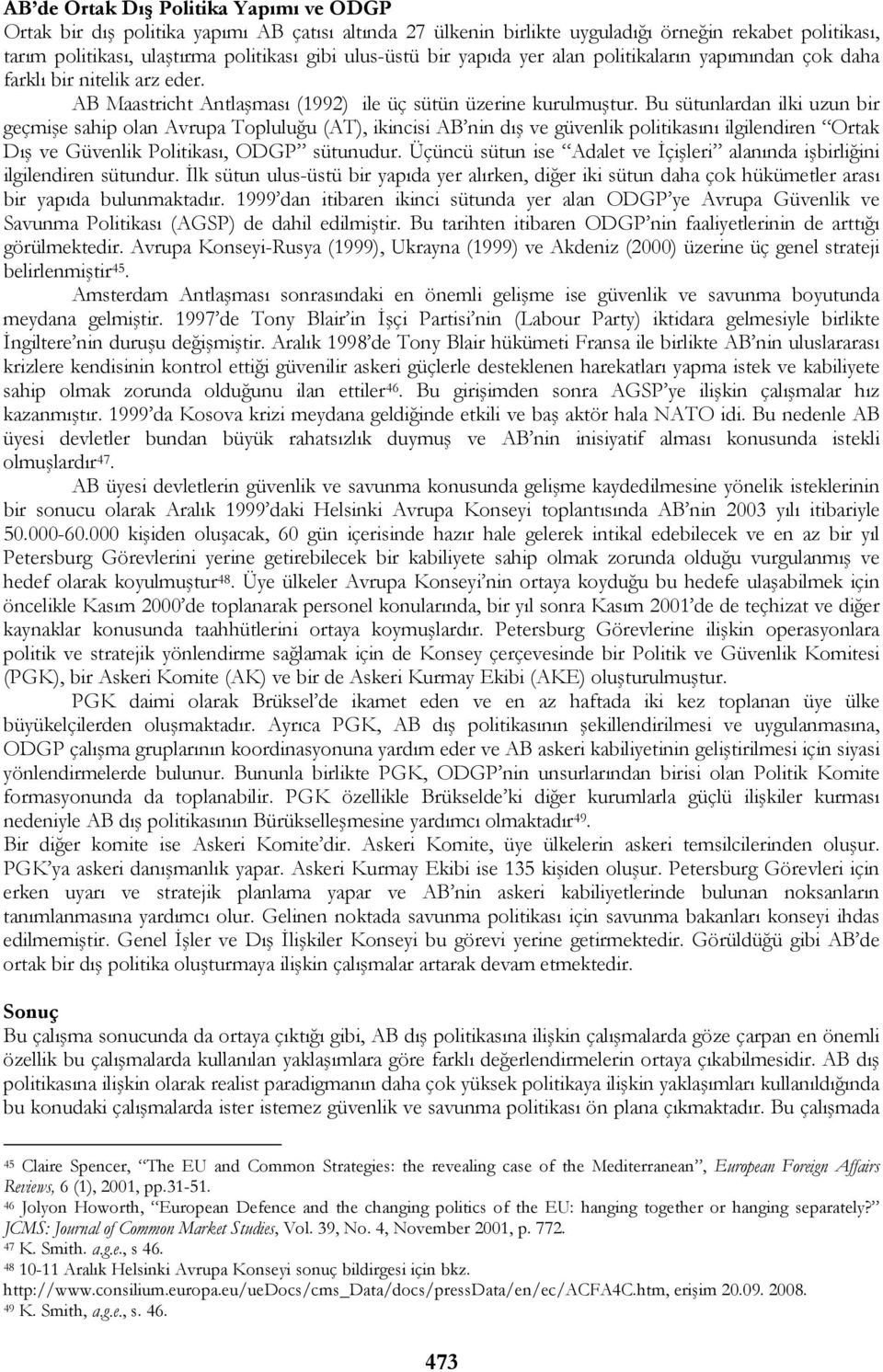 Bu sütunlardan ilki uzun bir geçmişe sahip olan Avrupa Topluluğu (AT), ikincisi AB nin dış ve güvenlik politikasını ilgilendiren Ortak Dış ve Güvenlik Politikası, ODGP sütunudur.