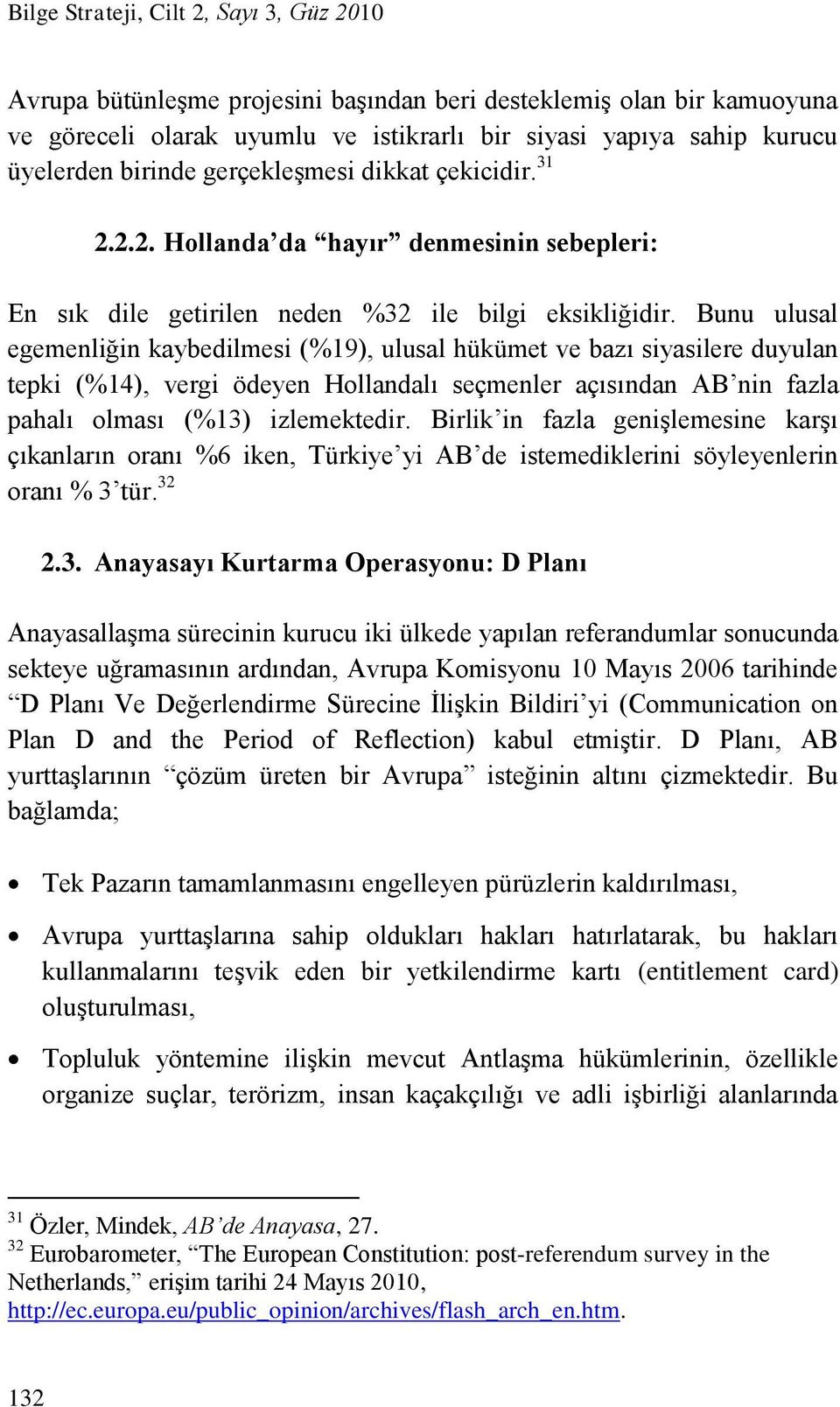 Bunu ulusal egemenliğin kaybedilmesi (%19), ulusal hükümet ve bazı siyasilere duyulan tepki (%14), vergi ödeyen Hollandalı seçmenler açısından AB nin fazla pahalı olması (%13) izlemektedir.