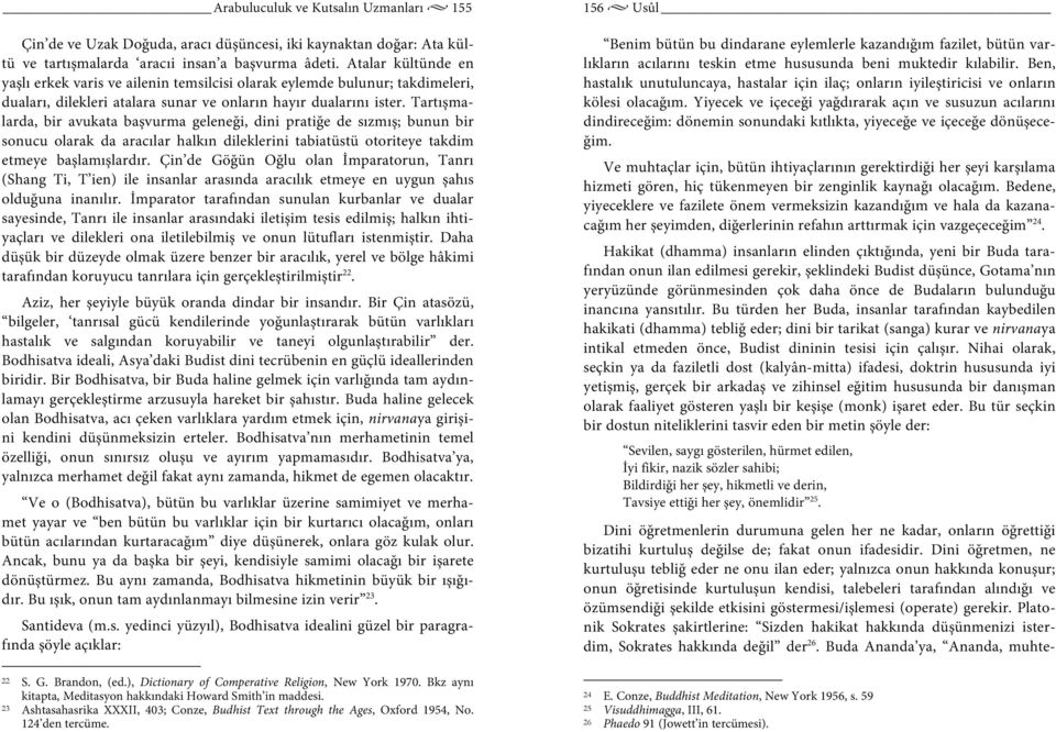 Tartışmalarda, bir avukata başvurma geleneği, dini pratiğe de sızmış; bunun bir sonucu olarak da aracılar halkın dileklerini tabiatüstü otoriteye takdim etmeye başlamışlardır.