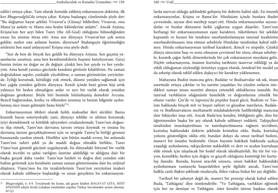 Ancak Arjuna, Krişna nın her şeyi bilen Tanrı (the All-God) olduğunu bilmediğinden onun bu sözüne itiraz etti: Ama sen dünyaya Vivasvat tan çok sonra geldin; neden ona anlatan benim, diyorsun?