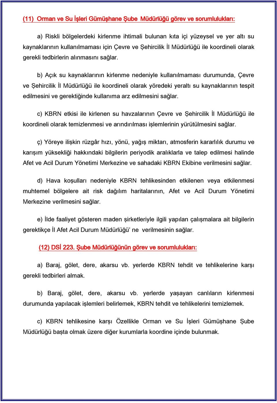 b) Açık su kaynaklarının kirlenme nedeniyle kullanılmaması durumunda, Çevre ve Şehircilik İl Müdürlüğü ile koordineli olarak yöredeki yeraltı su kaynaklarının tespit edilmesini ve gerektiğinde