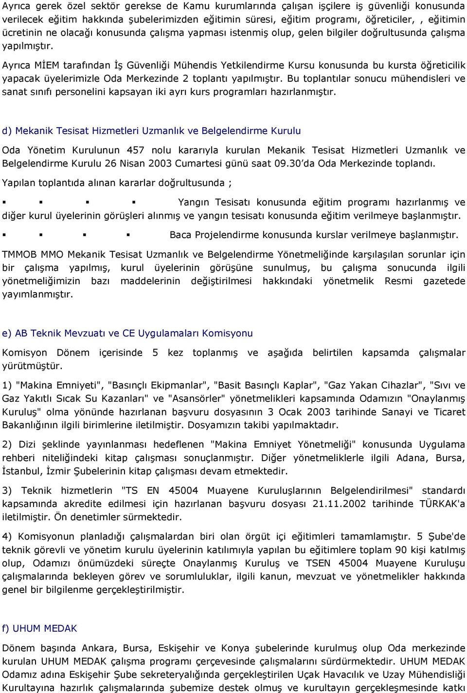 Ayrıca MĐEM tarafından Đş Güvenliği Mühendis Yetkilendirme Kursu konusunda bu kursta öğreticilik yapacak üyelerimizle Oda Merkezinde 2 toplantı yapılmıştır.