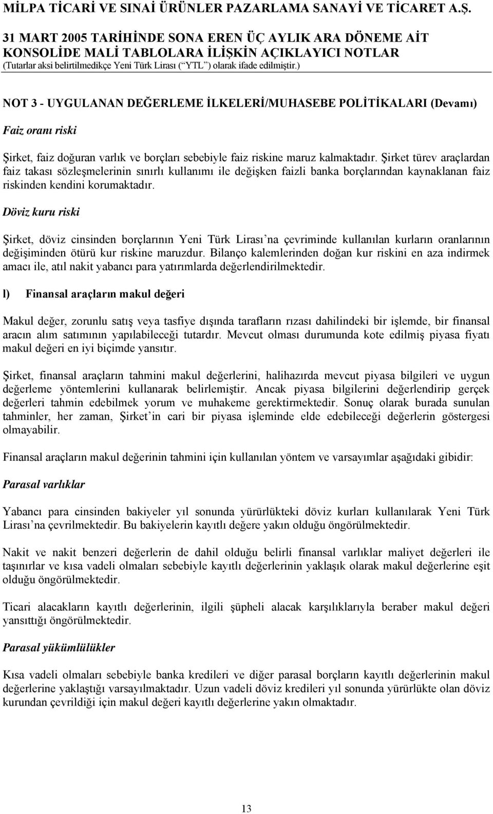 Döviz kuru riski Şirket, döviz cinsinden borçlarının Yeni Türk Lirası na çevriminde kullanılan kurların oranlarının değişiminden ötürü kur riskine maruzdur.