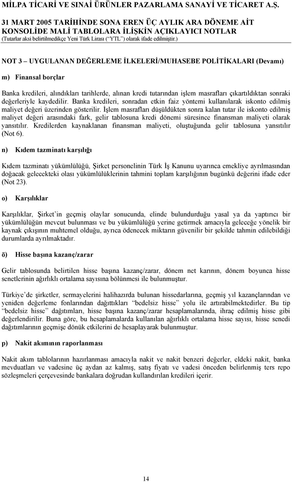 İşlem masrafları düşüldükten sonra kalan tutar ile iskonto edilmiş maliyet değeri arasındaki fark, gelir tablosuna kredi dönemi süresince finansman maliyeti olarak yansıtılır.