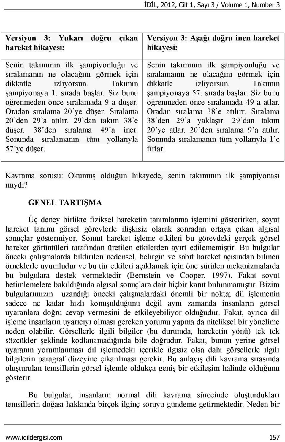 Sonunda sıralamanın tüm yollarıyla 57 ye düşer. Versiyon 3: Aşağı doğru inen hareket hikayesi: Senin takımının ilk şampiyonluğu ve sıralamanın ne olacağını görmek için dikkatle izliyorsun.