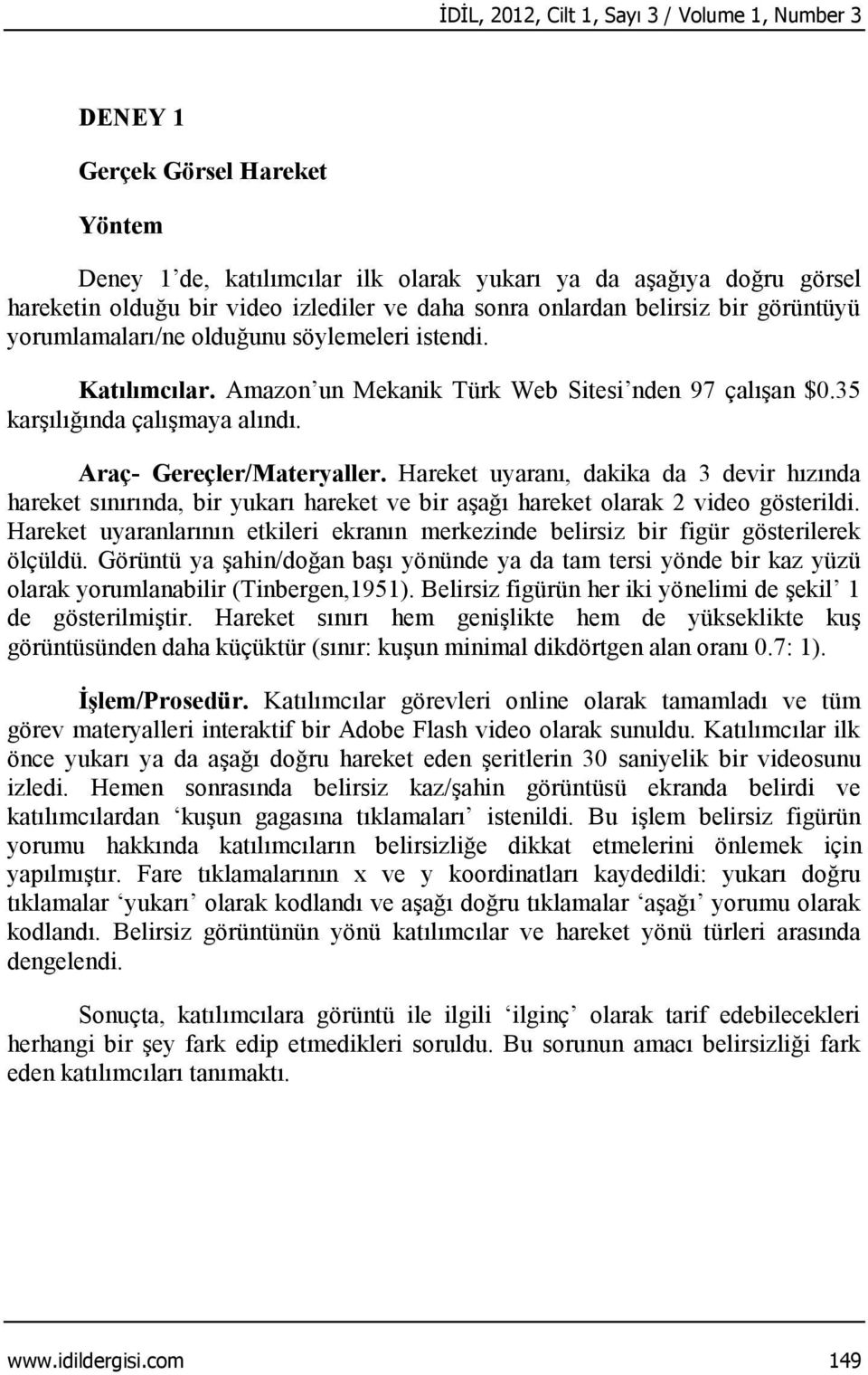 Araç- Gereçler/Materyaller. Hareket uyaranı, dakika da 3 devir hızında hareket sınırında, bir yukarı hareket ve bir aşağı hareket olarak 2 video gösterildi.