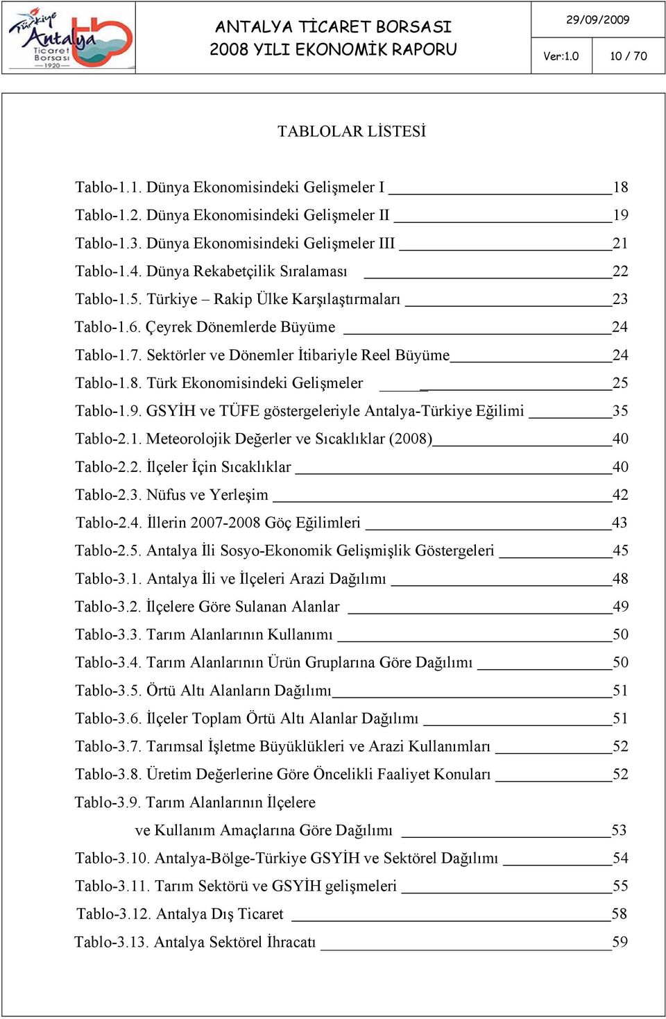 Türk Ekonomisindeki Gelişmeler 25 Tablo-1.9. GSYİH ve TÜFE göstergeleriyle Antalya-Türkiye Eğilimi 35 Tablo-2.1. Meteorolojik Değerler ve Sıcaklıklar (2008) 40 Tablo-2.2. İlçeler İçin Sıcaklıklar 40 Tablo-2.