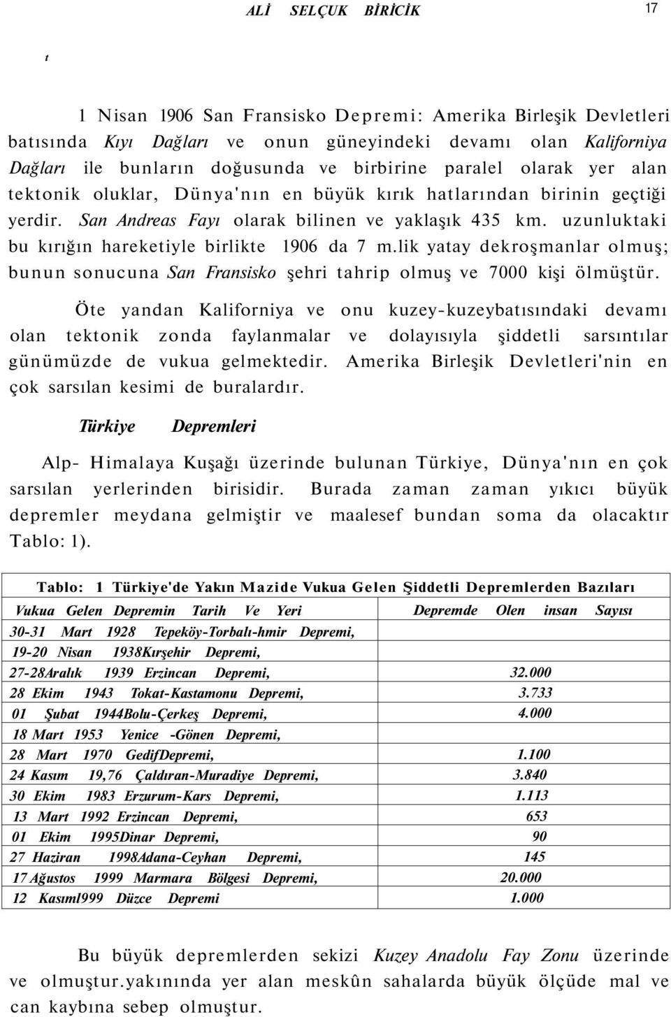 uzunluktaki bu kırığın hareketiyle birlikte 1906 da 7 m.lik yatay dekroşmanlar olmuş; bunun sonucuna San Fransisko şehri tahrip olmuş ve 7000 kişi ölmüştür.