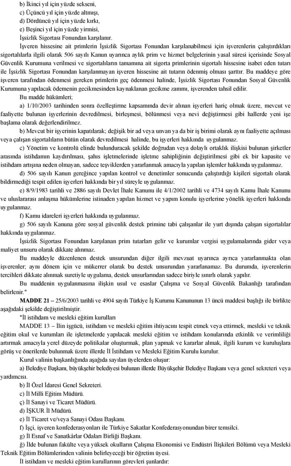 yasal süresi içerisinde Sosyal Güvenlik Kurumuna verilmesi ve sigortalıların tamamına ait sigorta primlerinin sigortalı hissesine isabet eden tutarı ile İşsizlik Sigortası Fonundan karşılanmayan