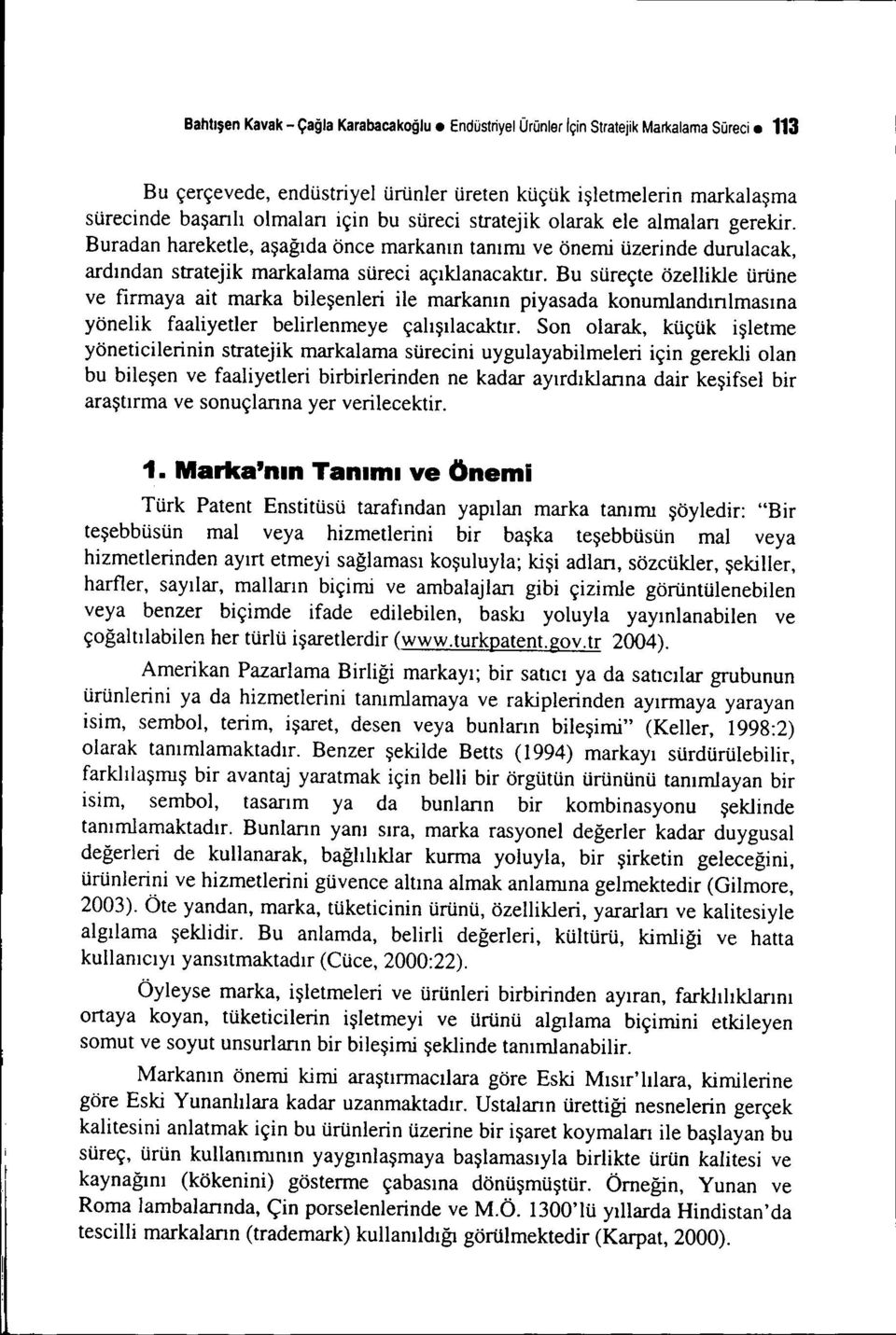 Bu süreçte özellikle ürüne ve firmaya ait marka bileşenleri ile markanın piyasada konumlandınlmasına yönelik faaliyetler belirlenmeye çalışılacaktır.