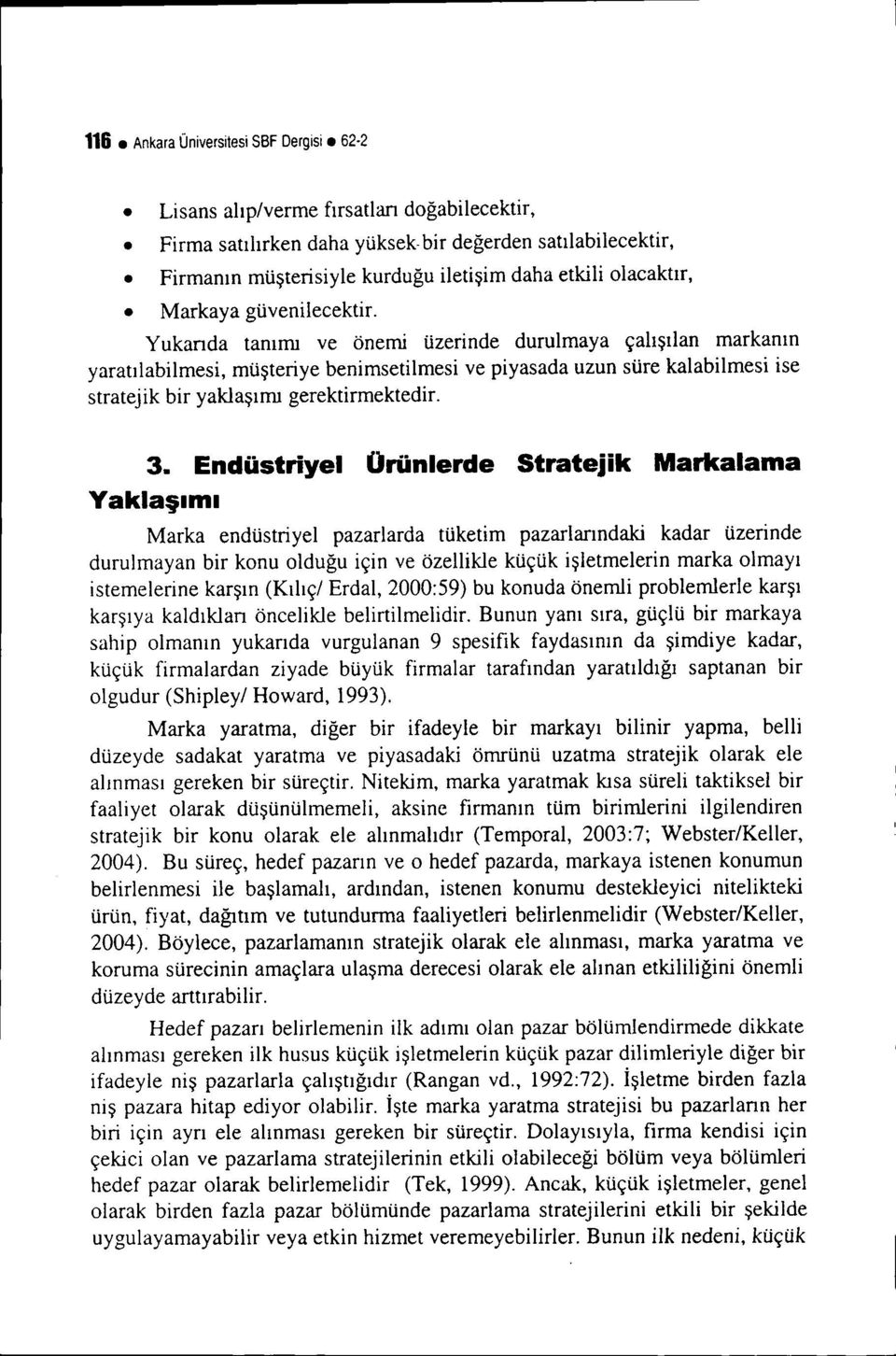 Yukarıda tanımı ve önemi üzerinde durulmaya çalışılan markanın yaratılabilmesi, müşteriye benimsetilmesi ve piyasada uzun süre kalabilmesi ise stratejik bir yaklaşımı gerektirmektedir. 3.