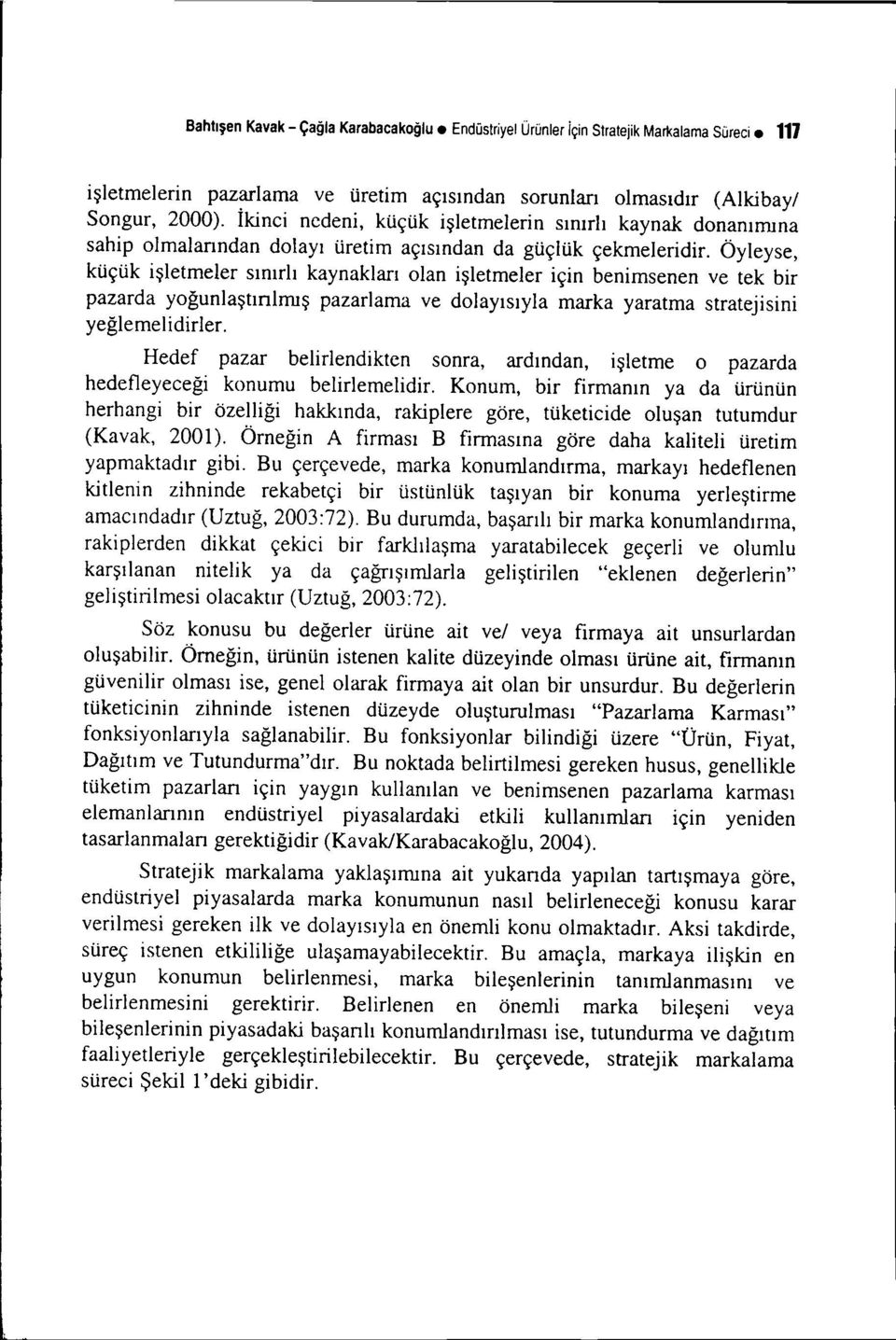 Öyleyse, küçük işletmeler sınırlı kaynakları olan işletmeler için benimsenen ve tek bir pazarda yoğunlaştınlrnış pazarlama ve dolayısıyla marka yaratma stratejisini yeğlemelidirler.