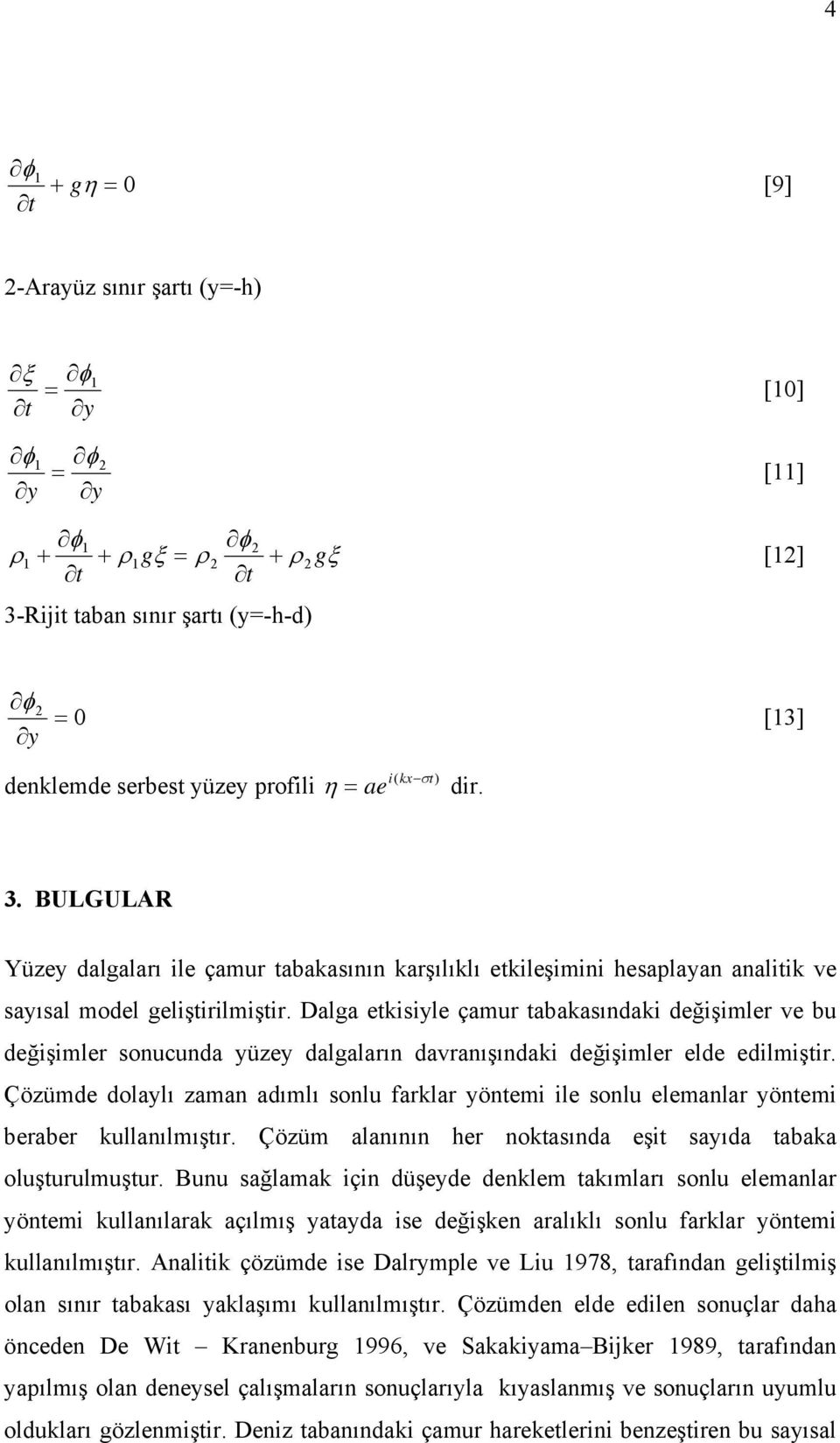 Çözümde dolaylı zaman adımlı sonl farklar yönem le sonl elemanlar yönem beraber kllanılmışır. Çözüm alanının her nokasında eş sayıda abaka olşrlmşr.