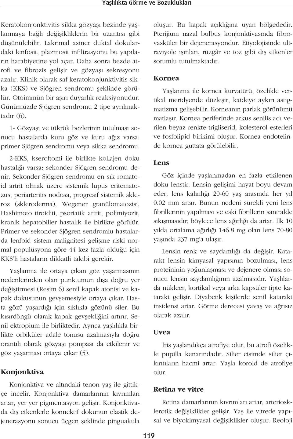 Klinik olarak saf keratokonjunktivitis sikka (KKS) ve Sjögren sendromu fleklinde görülür. Otoimmün bir afl r duyarl k reaksiyonudur. Günümüzde Sjögren sendromu 2 tipe ayr lmaktad r (6).