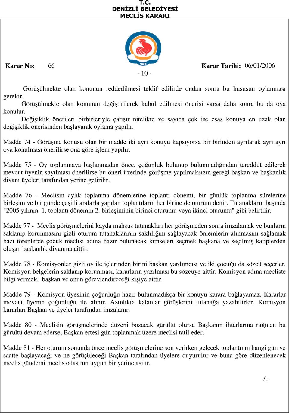 Değişiklik önerileri birbirleriyle çatışır nitelikte ve sayıda çok ise esas konuya en uzak olan değişiklik önerisinden başlayarak oylama yapılır.