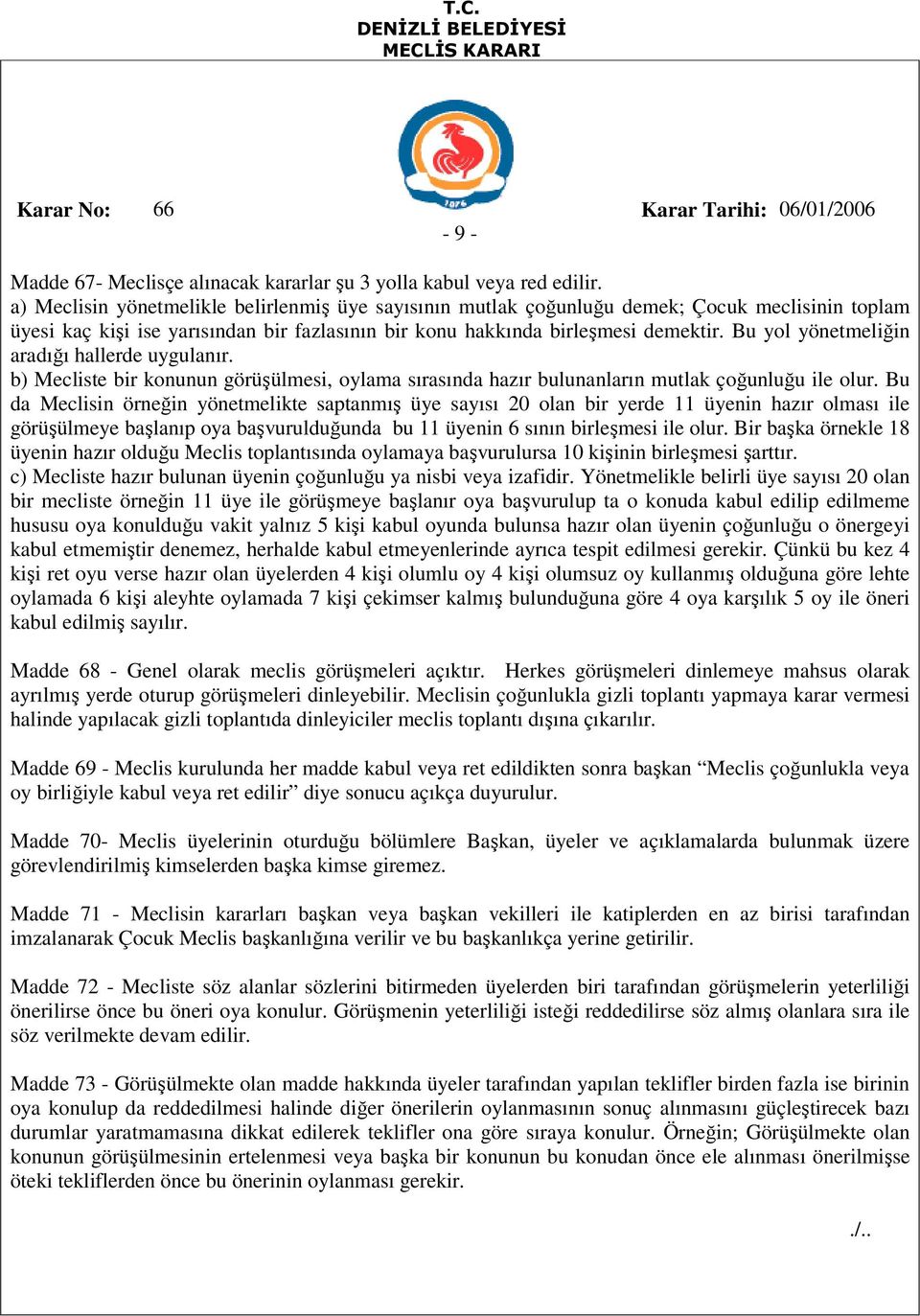 Bu yol yönetmeliğin aradığı hallerde uygulanır. b) Mecliste bir konunun görüşülmesi, oylama sırasında hazır bulunanların mutlak çoğunluğu ile olur.