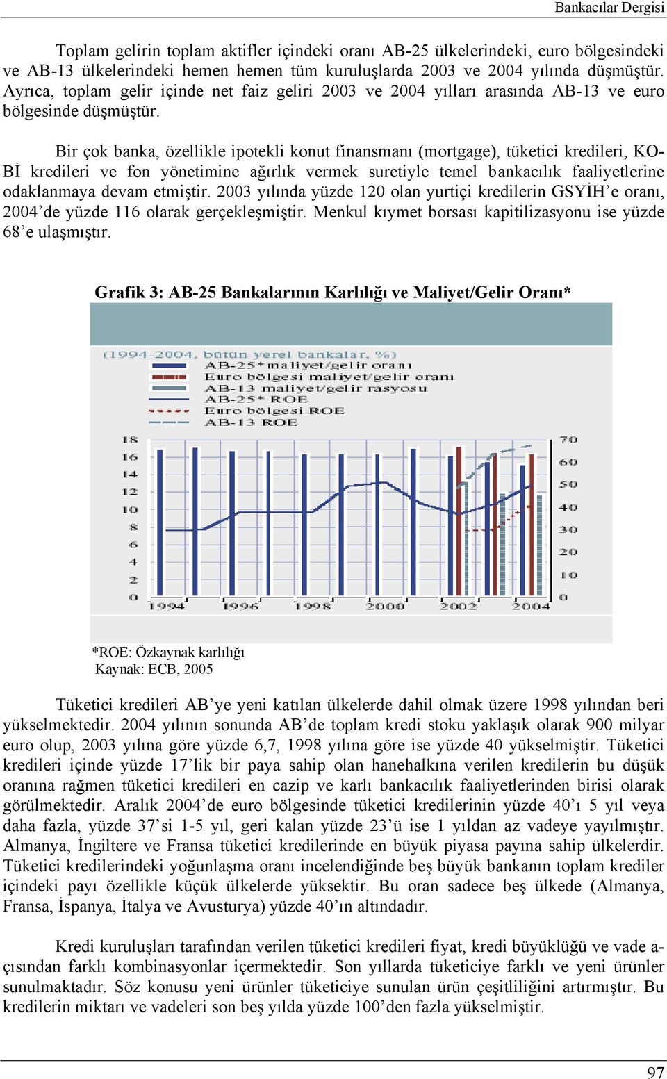 Bir çok banka, özellikle ipotekli konut finansmanı (mortgage), tüketici kredileri, KO- Bİ kredileri ve fon yönetimine ağırlık vermek suretiyle temel bankacılık faaliyetlerine odaklanmaya devam