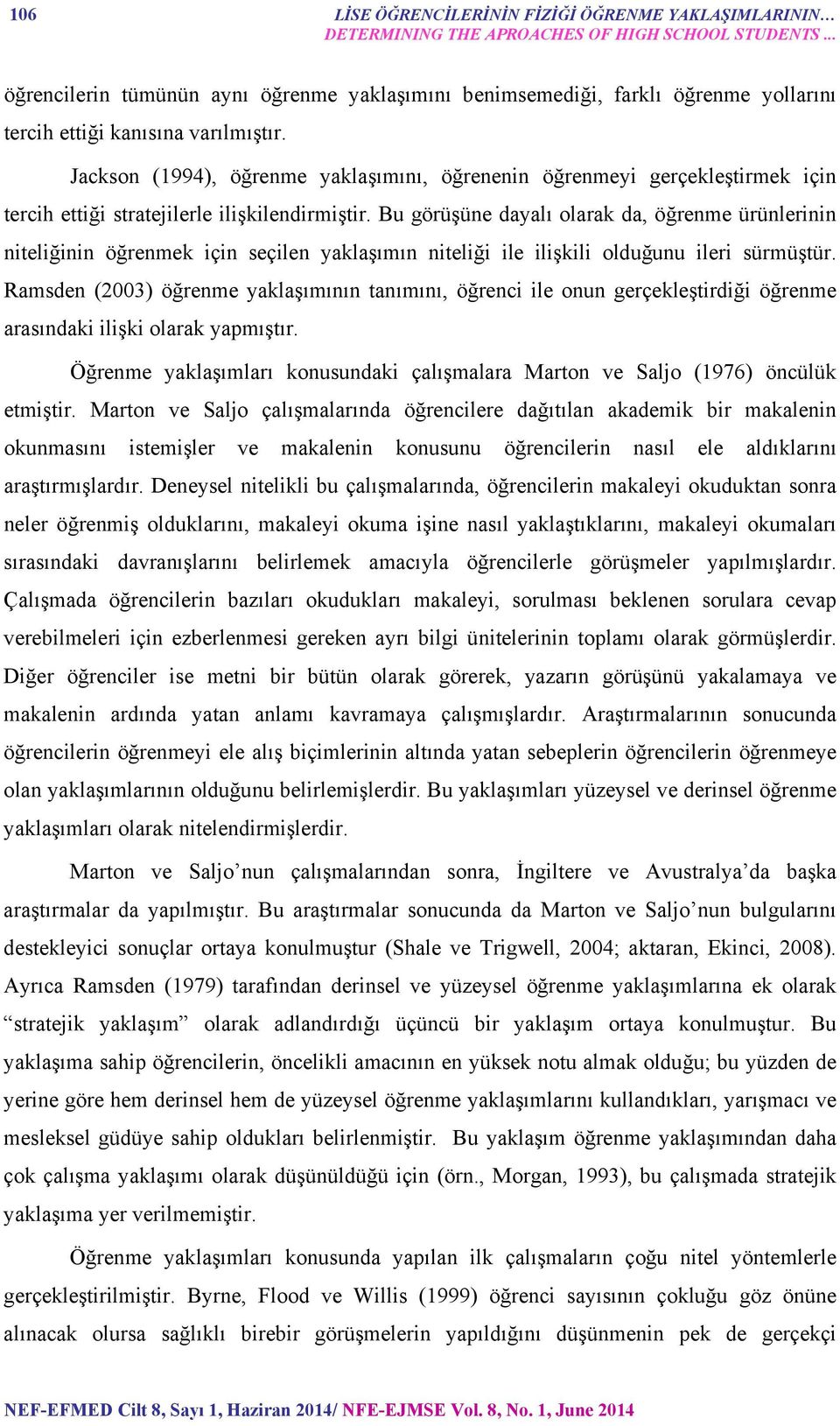 Jackson (1994), öğrenme yaklaşımını, öğrenenin öğrenmeyi gerçekleştirmek için tercih ettiği stratejilerle ilişkilendirmiştir.