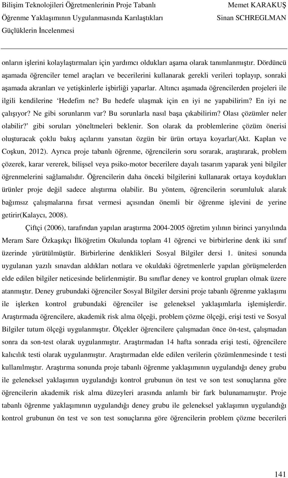 Altıncı aşamada öğrencilerden projeleri ile ilgili kendilerine Hedefim ne? Bu hedefe ulaşmak için en iyi ne yapabilirim? En iyi ne çalışıyor? Ne gibi sorunlarım var?