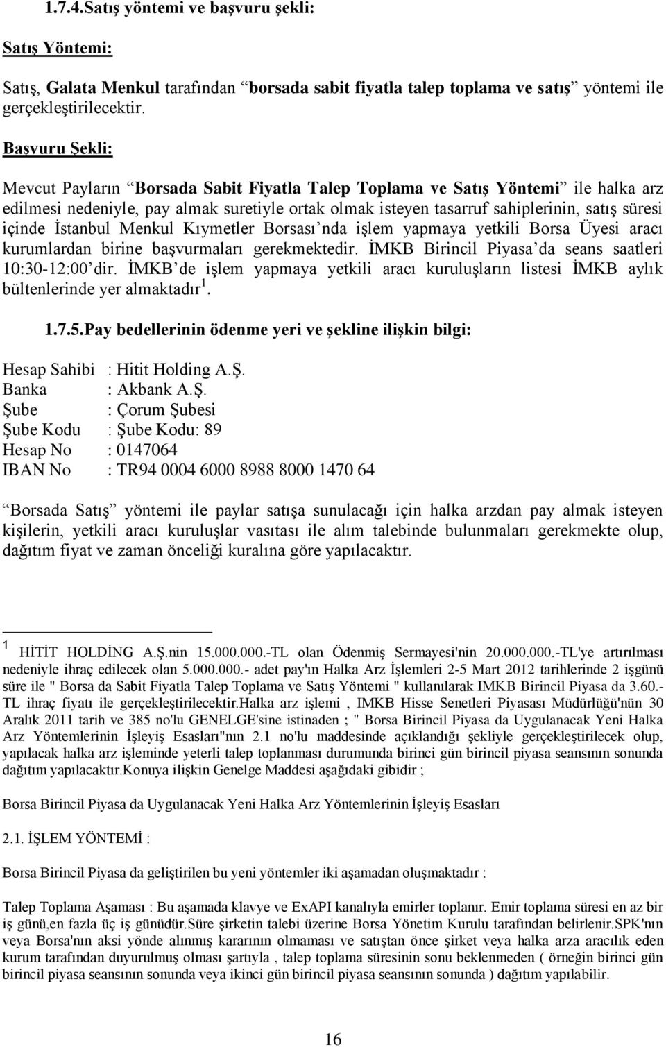 içinde İstanbul Menkul Kıymetler Borsası nda işlem yapmaya yetkili Borsa Üyesi aracı kurumlardan birine başvurmaları gerekmektedir. İMKB Birincil Piyasa da seans saatleri 10:30-12:00 dir.