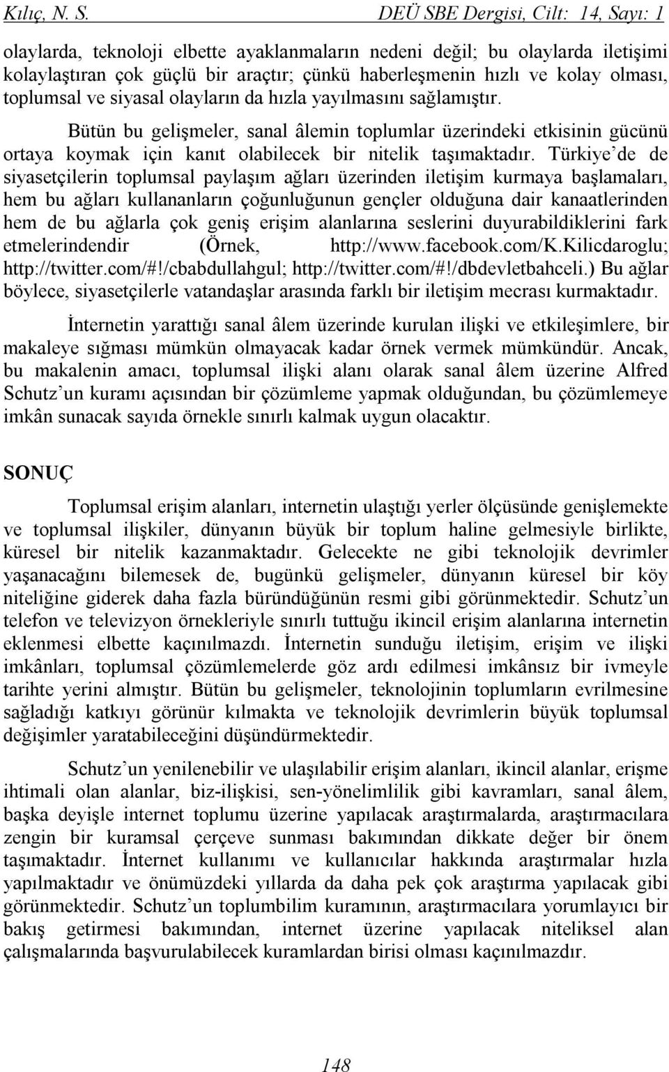 toplumsal ve siyasal olayların da hızla yayılmasını sağlamıştır. Bütün bu gelişmeler, sanal âlemin toplumlar üzerindeki etkisinin gücünü ortaya koymak için kanıt olabilecek bir nitelik taşımaktadır.