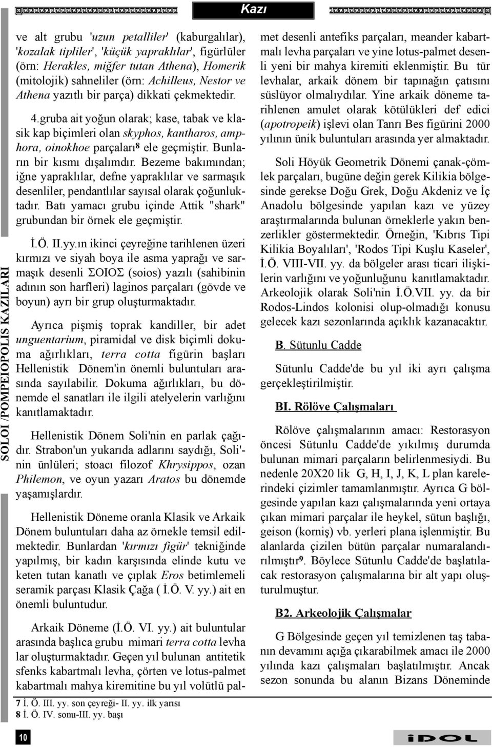 gruba ait yoðun olarak; kase, tabak ve klasik kap biçimleri olan skyphos, kantharos, amphora, oinokhoe parçalarý 8 ele geçmiþtir. Bunlarýn bir kýsmý dýþalýmdýr.