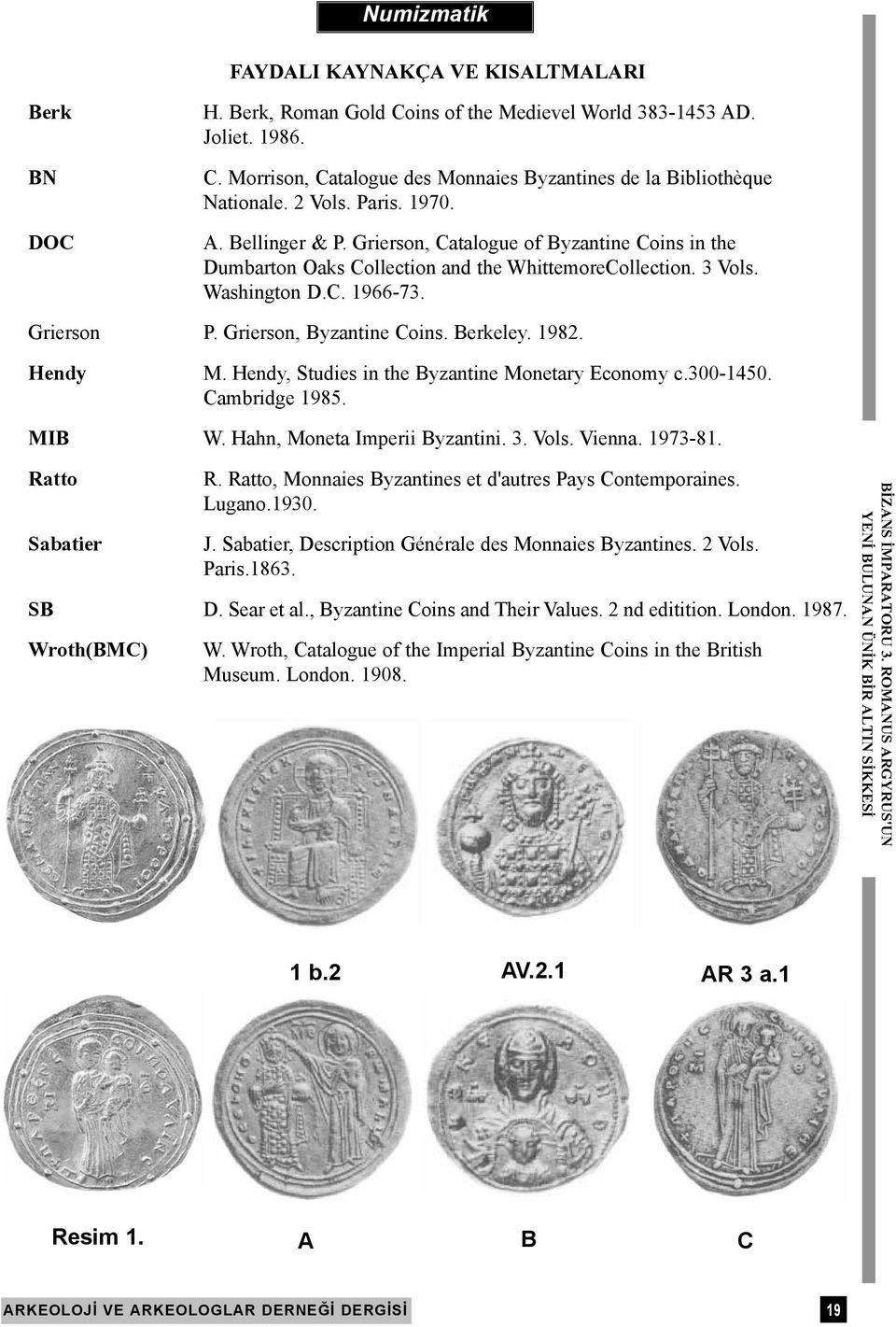 Grierson, Byzantine Coins. Berkeley. 1982. Hendy M. Hendy, Studies in the Byzantine Monetary Economy c.300-1450. Cambridge 1985. MIB W. Hahn, Moneta Imperii Byzantini. 3. Vols. Vienna. 1973-81.