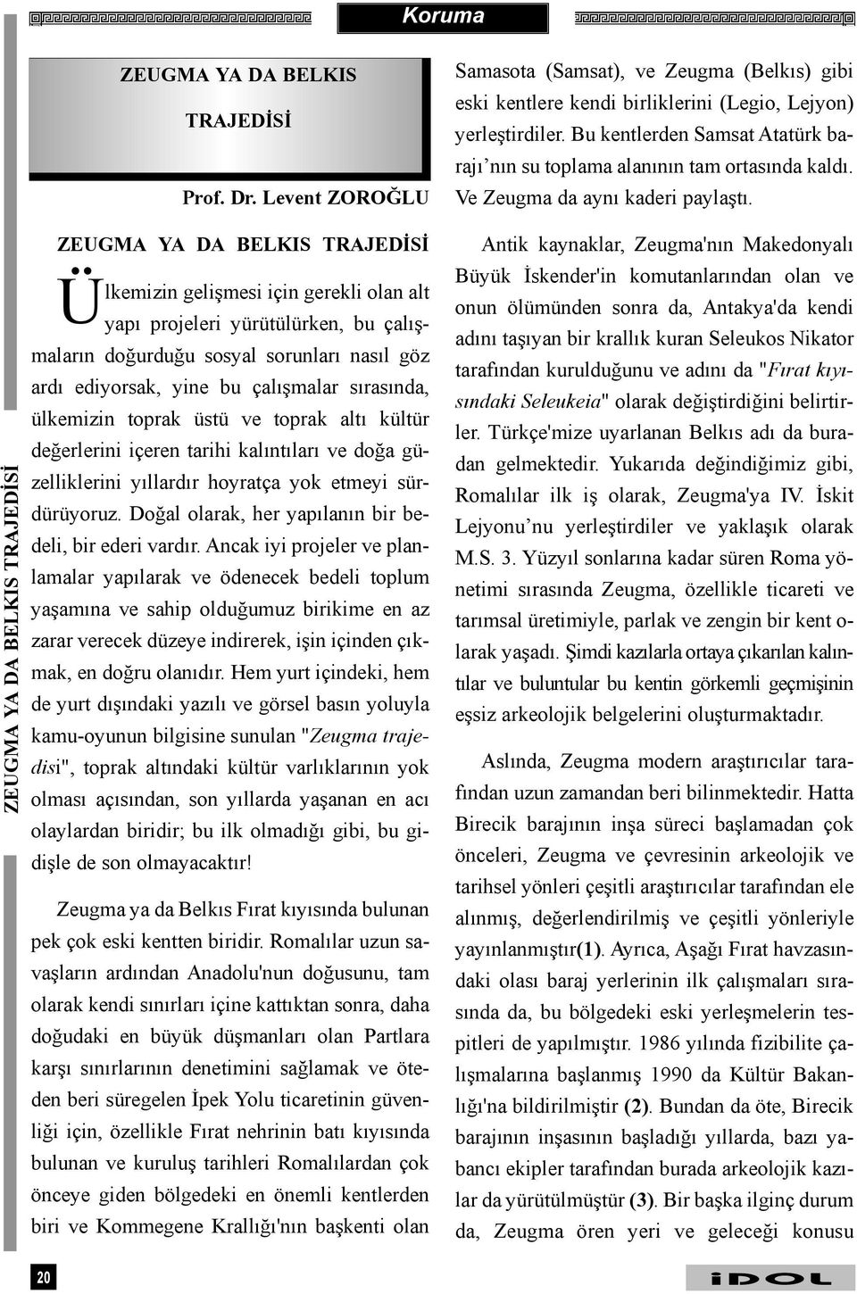 çalýþmalar sýrasýnda, ülkemizin toprak üstü ve toprak altý kültür deðerlerini içeren tarihi kalýntýlarý ve doða güzelliklerini yýllardýr hoyratça yok etmeyi sürdürüyoruz.