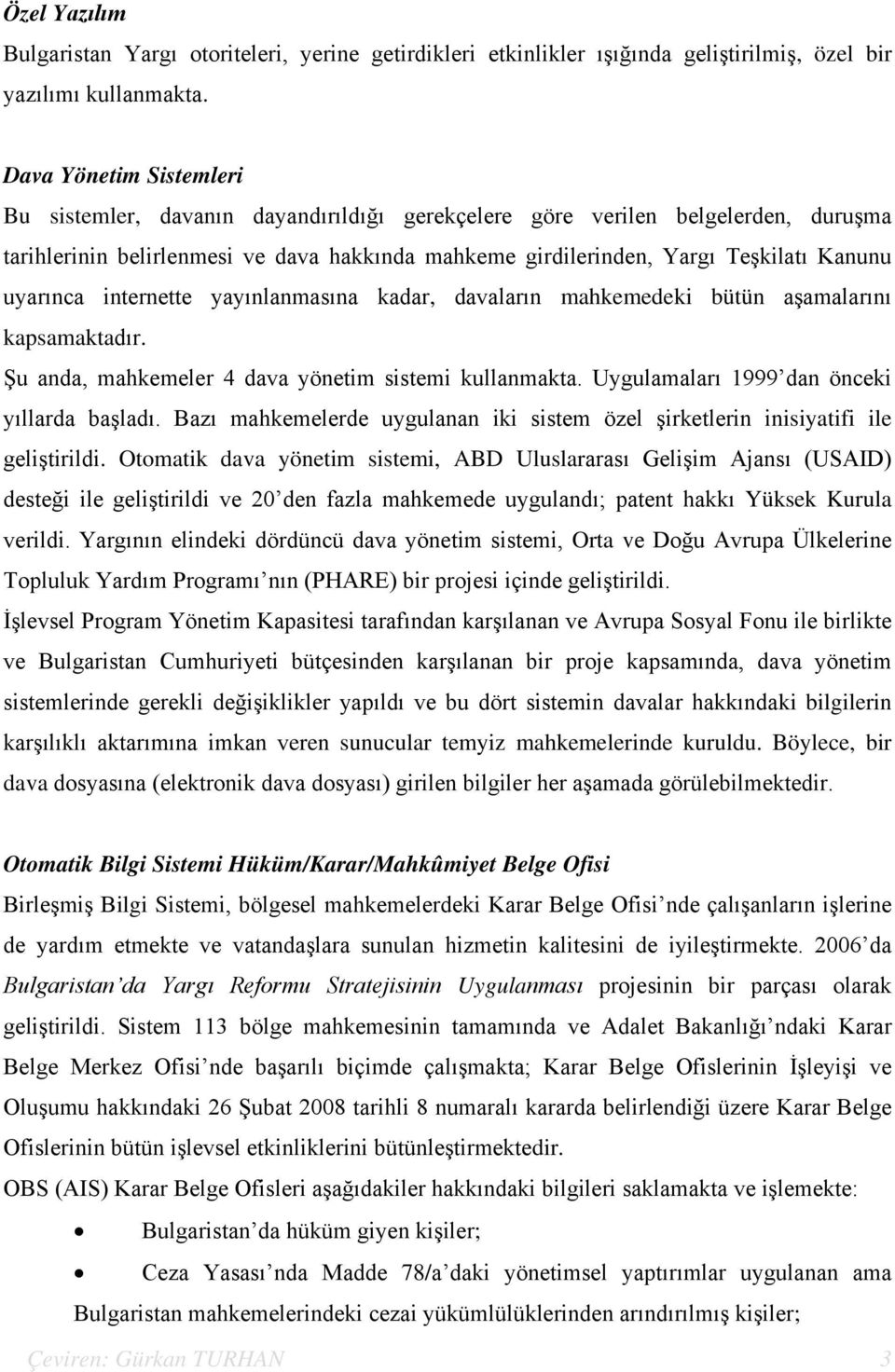 uyarınca internette yayınlanmasına kadar, davaların mahkemedeki bütün aşamalarını kapsamaktadır. Şu anda, mahkemeler 4 dava yönetim sistemi kullanmakta. Uygulamaları 1999 dan önceki yıllarda başladı.