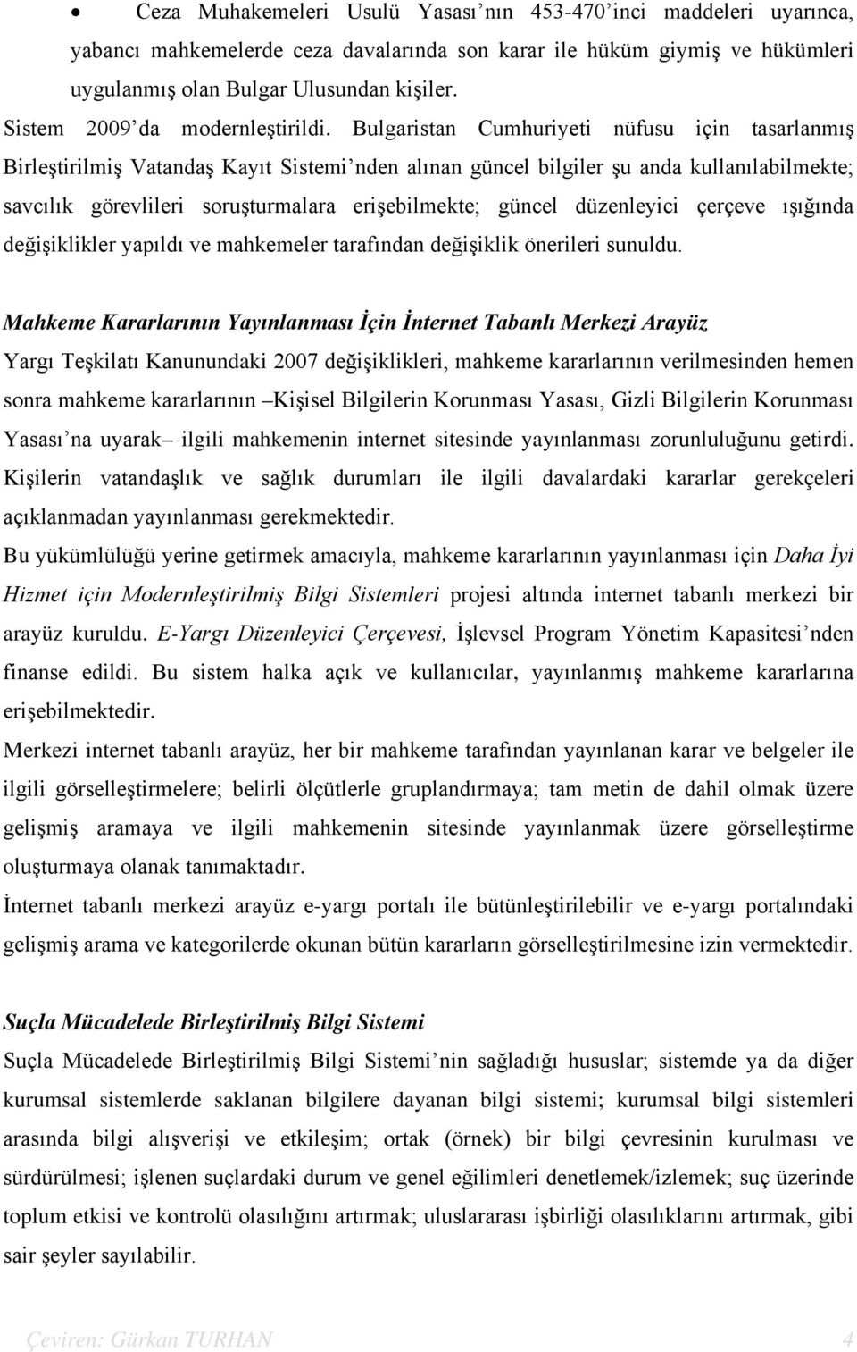 Bulgaristan Cumhuriyeti nüfusu için tasarlanmış Birleştirilmiş Vatandaş Kayıt Sistemi nden alınan güncel bilgiler şu anda kullanılabilmekte; savcılık görevlileri soruşturmalara erişebilmekte; güncel