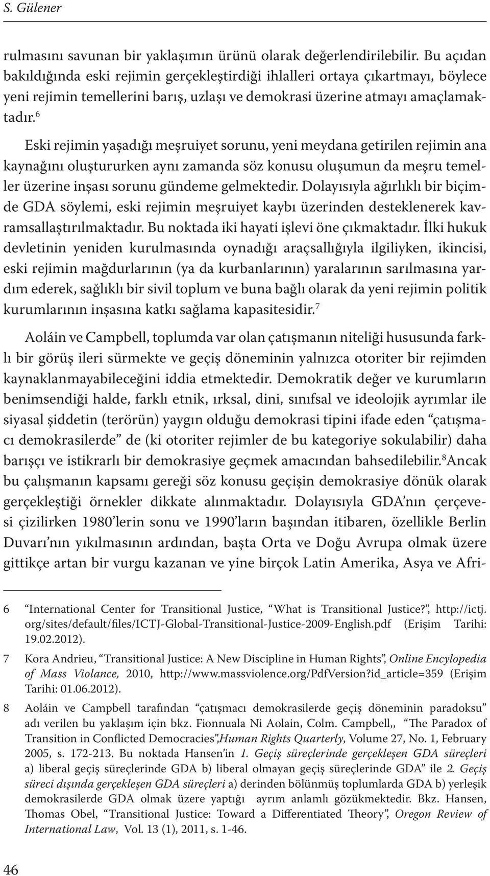 6 Eski rejimin yaşadığı meşruiyet sorunu, yeni meydana getirilen rejimin ana kaynağını oluştururken aynı zamanda söz konusu oluşumun da meşru temeller üzerine inşası sorunu gündeme gelmektedir.