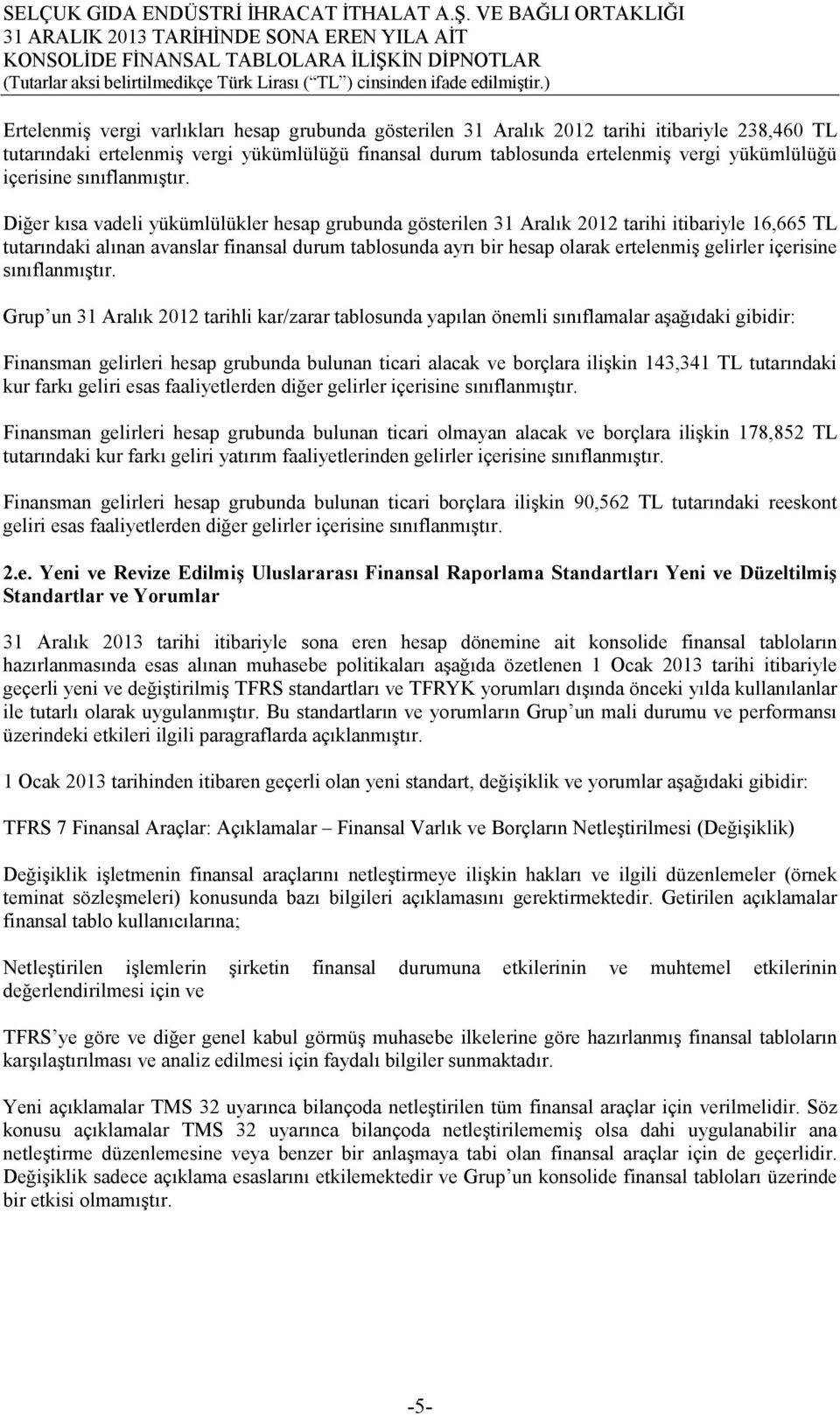 Diğer kısa vadeli yükümlülükler hesap grubunda gösterilen 31 Aralık 2012 tarihi itibariyle 16,665 TL tutarındaki alınan avanslar finansal durum tablosunda ayrı bir hesap olarak ertelenmiş gelirler 