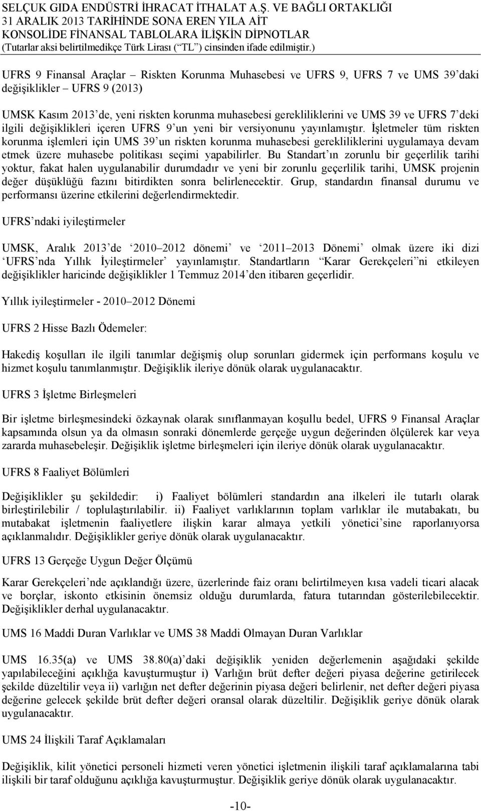 İşletmeler tüm riskten korunma işlemleri için UMS 39 un riskten korunma muhasebesi gerekliliklerini uygulamaya devam etmek üzere muhasebe politikası seçimi yapabilirler.