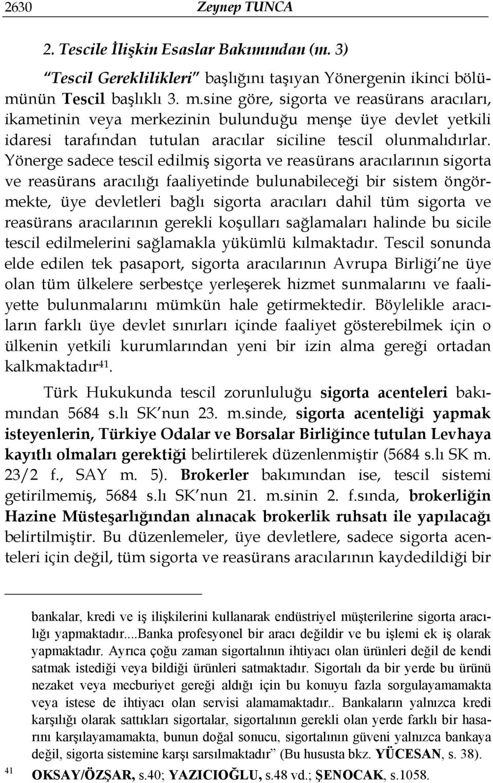 Yönerge sadece tescil edilmiş sigorta ve reasürans aracılarının sigorta ve reasürans aracılığı faaliyetinde bulunabileceği bir sistem öngörmekte, üye devletleri bağlı sigorta aracıları dahil tüm