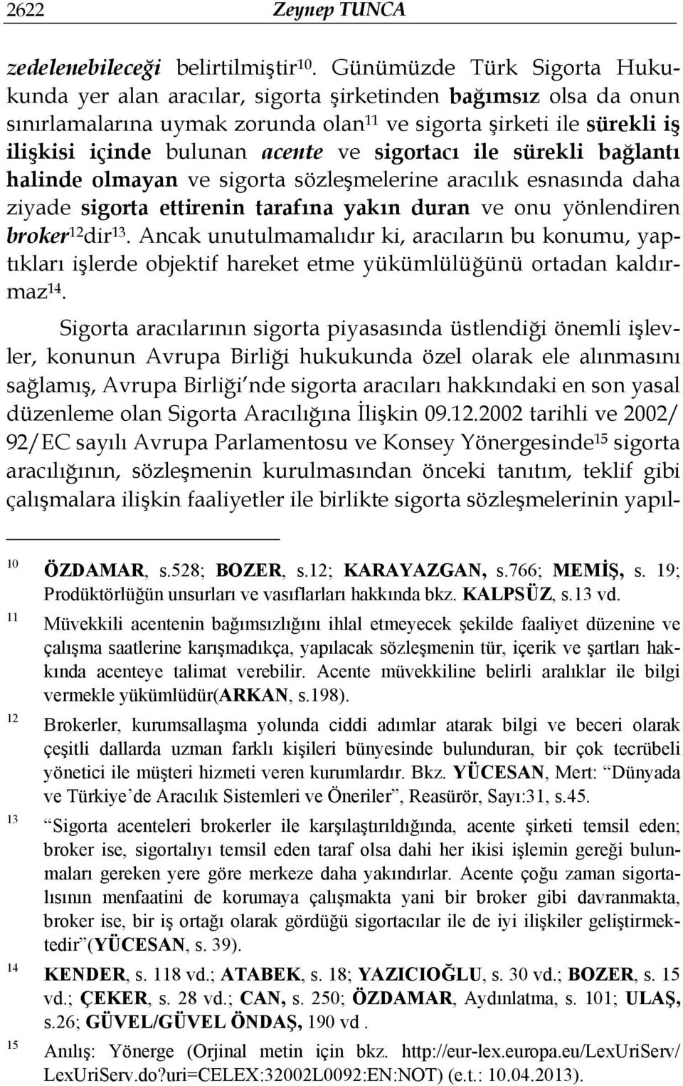 sigortacı ile sürekli bağlantı halinde olmayan ve sigorta sözleşmelerine aracılık esnasında daha ziyade sigorta ettirenin tarafına yakın duran ve onu yönlendiren broker 12 dir 13.